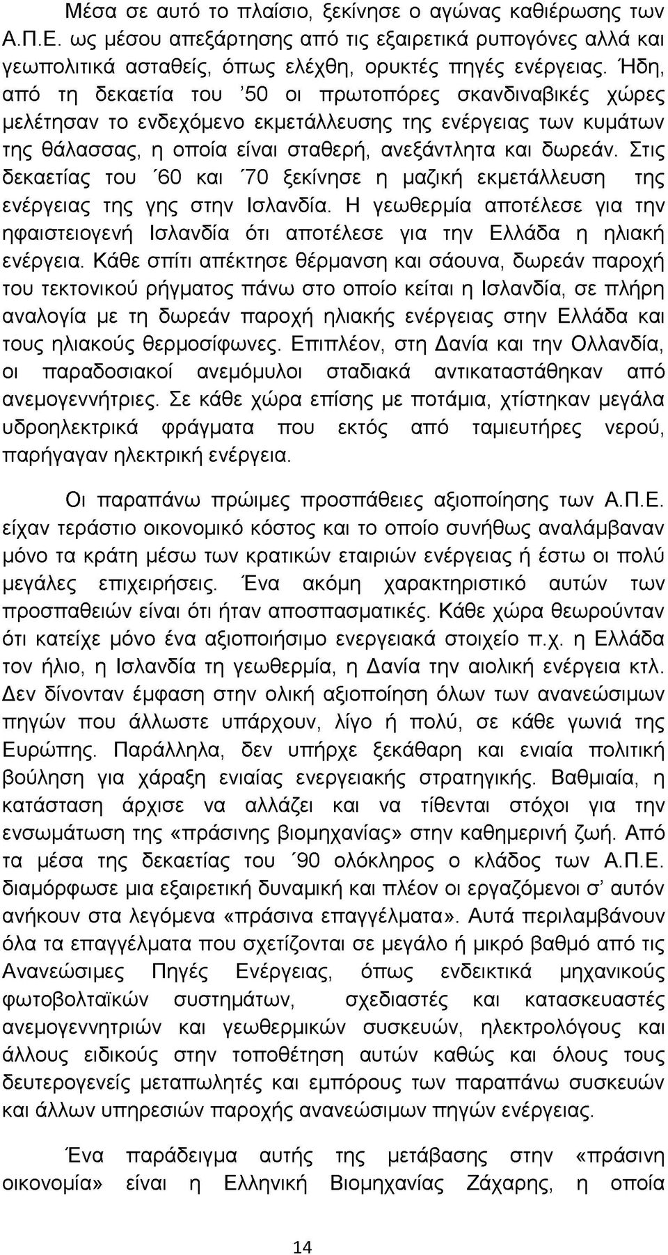 Στις δεκαετίας του '60 και '70 ξεκίνησε η μαζική εκμετάλλευση της ενέργειας της γης στην Ισλανδία. Η γεωθερμία αποτέλεσε για την ηφαιστειογενή Ισλανδία ότι αποτέλεσε για την Ελλάδα η ηλιακή ενέργεια.