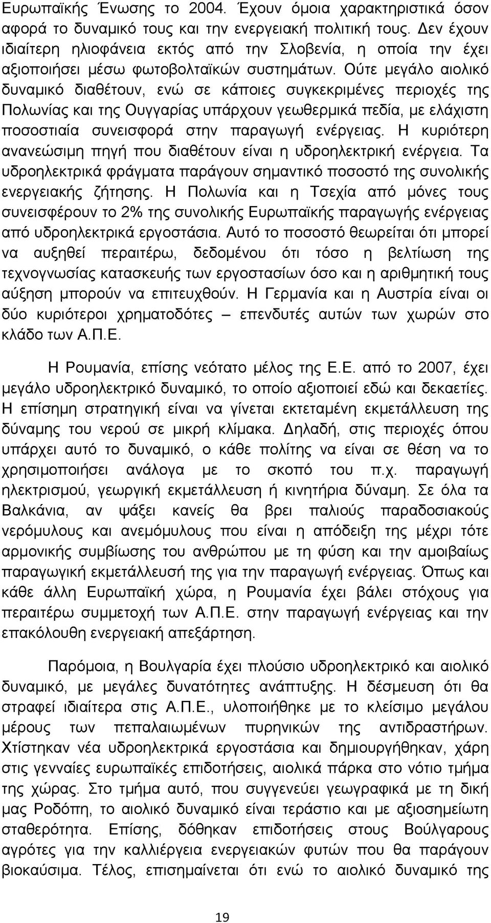 Ούτε μεγάλο αιολικό δυναμικό διαθέτουν, ενώ σε κάποιες συγκεκριμένες περιοχές της Πολωνίας και της Ουγγαρίας υπάρχουν γεωθερμικά πεδία, με ελάχιστη ποσοστιαία συνεισφορά στην παραγωγή ενέργειας.