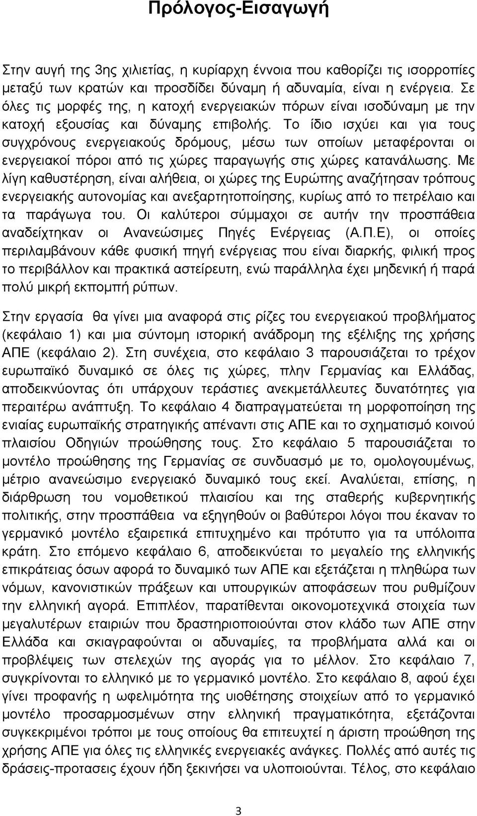 Το ίδιο ισχύει και για τους συγχρόνους ενεργειακούς δρόμους, μέσω των οποίων μεταφέρονται οι ενεργειακοί πόροι από τις χώρες παραγωγής στις χώρες κατανάλωσης.