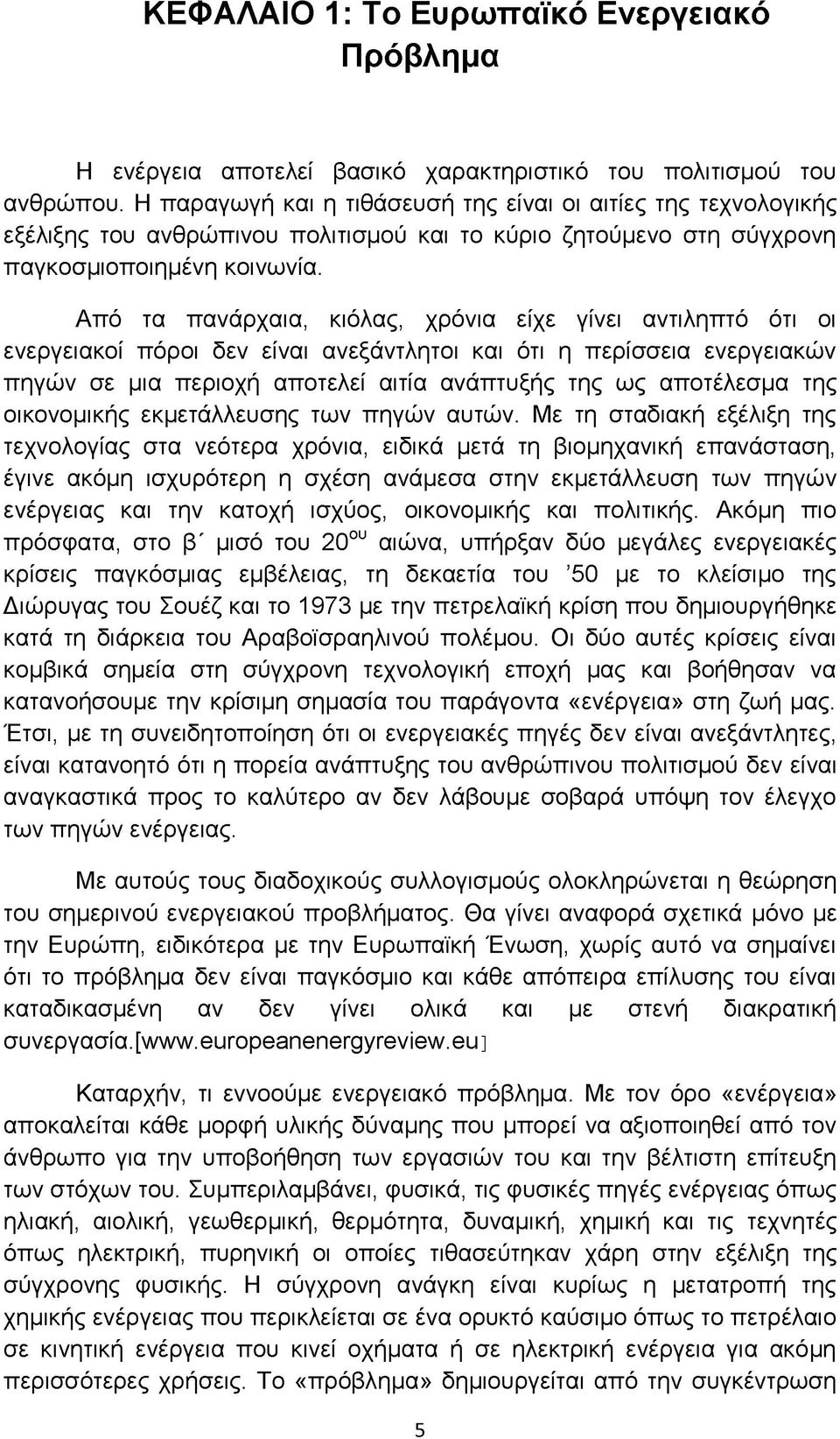 Από τα πανάρχαια, κιόλας, χρόνια είχε γίνει αντιληπτό ότι οι ενεργειακοί πόροι δεν είναι ανεξάντλητοι και ότι η περίσσεια ενεργειακών πηγών σε μια περιοχή αποτελεί αιτία ανάπτυξής της ως αποτέλεσμα