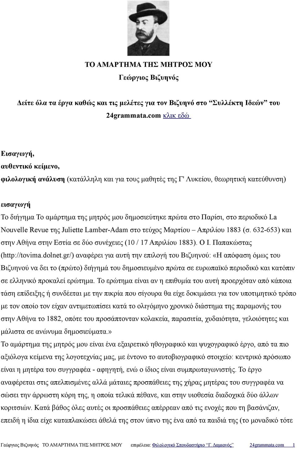 στο Παρίσι, στο περιοδικό La Nouvelle Revue της Juliette Lamber-Adam στο τεύχος Μαρτίου Απριλίου 1883 (σ. 632-653) και στην Αθήνα στην Εστία σε δύο συνέχειες (10 / 17 Απριλίου 1883). Ο Ι.