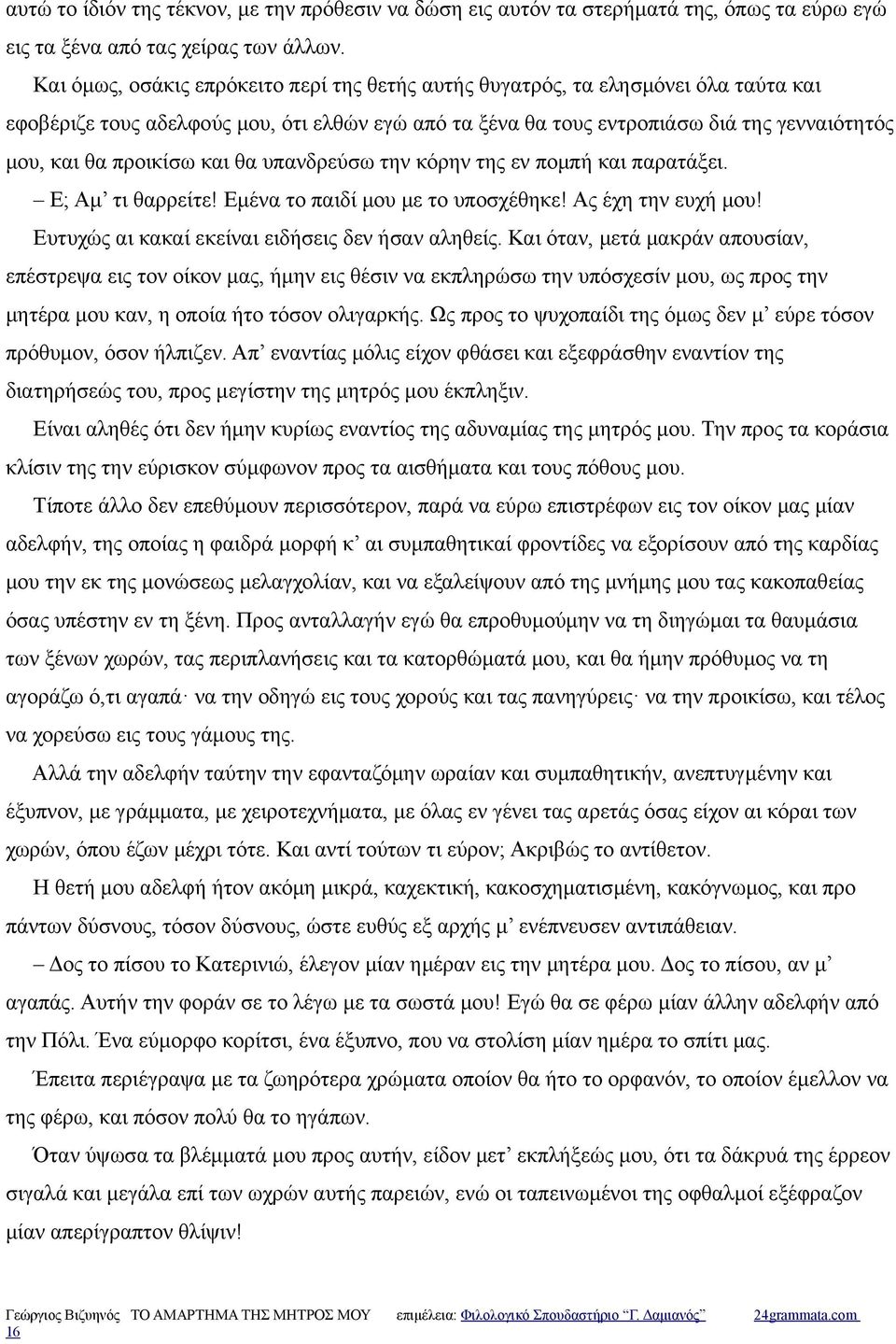 προικίσω και θα υπανδρεύσω την κόρην της εν πομπή και παρατάξει. Ε; Αμ τι θαρρείτε! Εμένα το παιδί μου με το υποσχέθηκε! Ας έχη την ευχή μου! Ευτυχώς αι κακαί εκείναι ειδήσεις δεν ήσαν αληθείς.