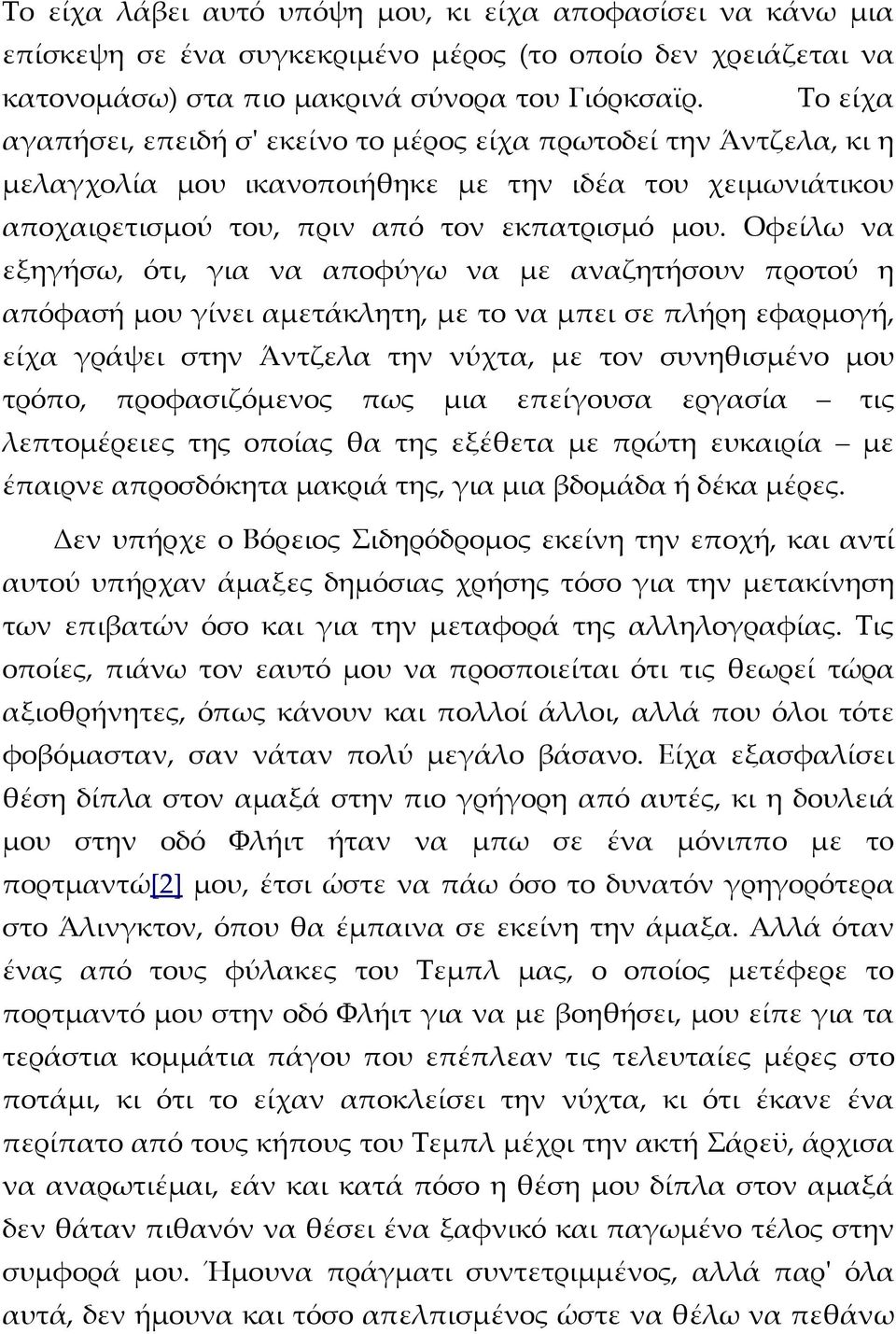 Οφείλω να εξηγήσω, ότι, για να αποφύγω να με αναζητήσουν προτού η απόφασή μου γίνει αμετάκλητη, με το να μπει σε πλήρη εφαρμογή, είχα γράψει στην Άντζελα την νύχτα, με τον συνηθισμένο μου τρόπο,