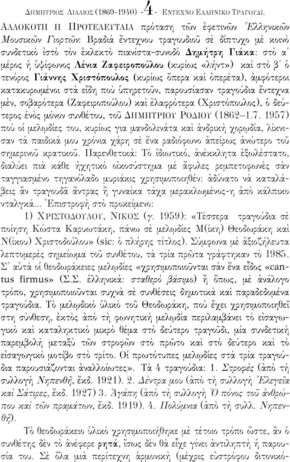 κατακυρωµέένοι στὰ εἴδη ποὺ ὑπηρετοῦν, παρουσίίασαν τραγούύδια ἔντεχνα µὲν, σοβαρόότερα (Ζαφειροπούύλου) καὶ ἐλαφρόότερα (Χριστόόπουλος), ὁ δεύύτερος ἑνὸς µόόνον συνθέέτου, τοῦ ΔΗΜΗΤΡΙΟΥ ΡΟΔΙΟΥ (1862