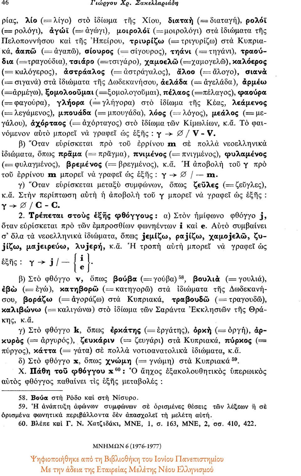 τριγυρίζω) στα Κυπριακά, άαπώ ( = αγαπώ), σίουρος ( = σίγουρος), τηάνι ( = τηγάνι), τραούδια (=τραγούδια), τσιάρο (=τσιγάρο), χαμοελώ (=χαμογελώ),καλόερος (= καλόγερος), άστράαλος (= αστράγαλος),