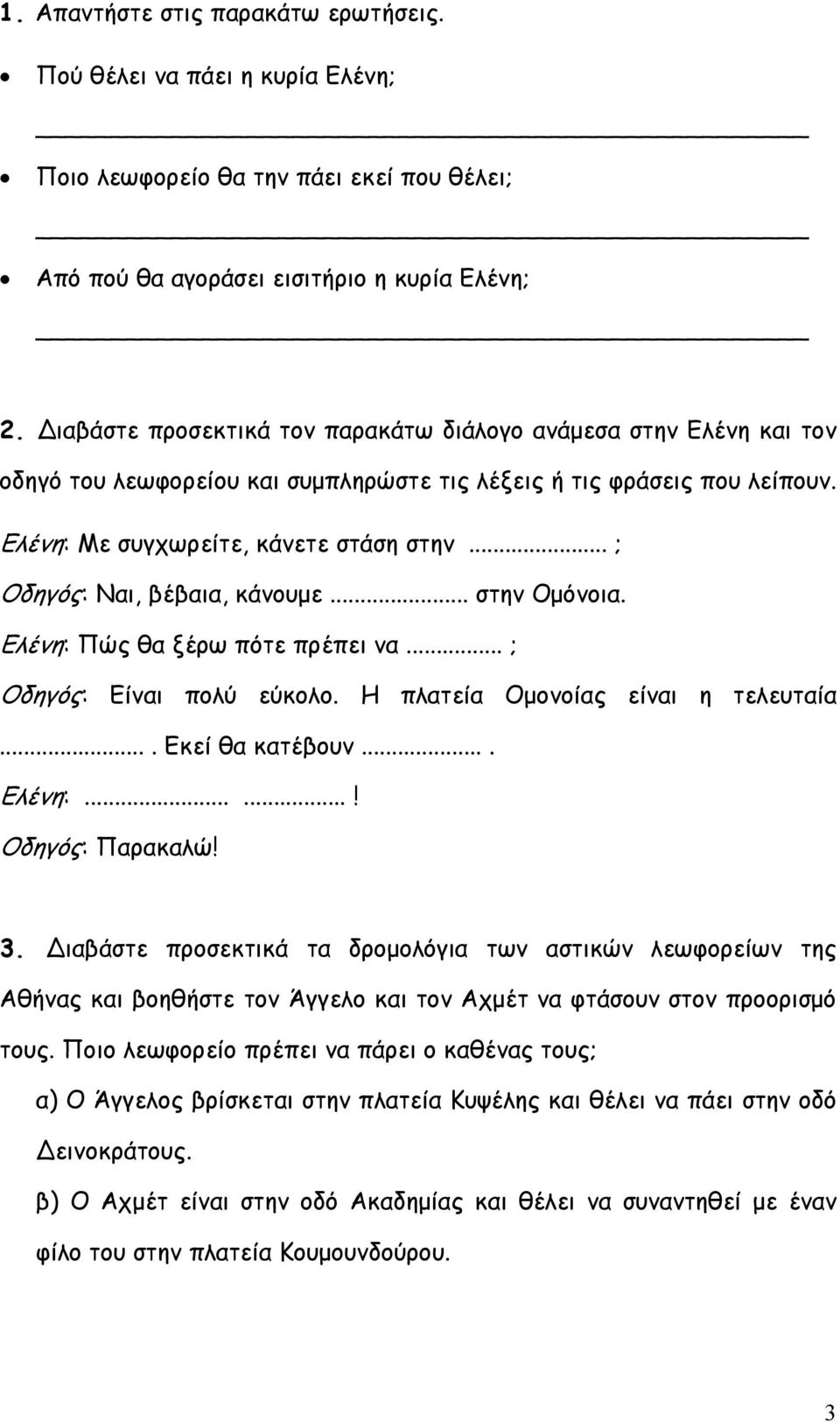 .. ; Οδηγός: Ναι, βέβαια, κάνουμε... στην Ομόνοια. Ελένη: Πώς θα ξέρω πότε πρέπει να... ; Οδηγός: Είναι πολύ εύκολο. Η πλατεία Ομονοίας είναι η τελευταία.... Εκεί θα κατέβουν.... Ελένη:......! Οδηγός: Παρακαλώ!