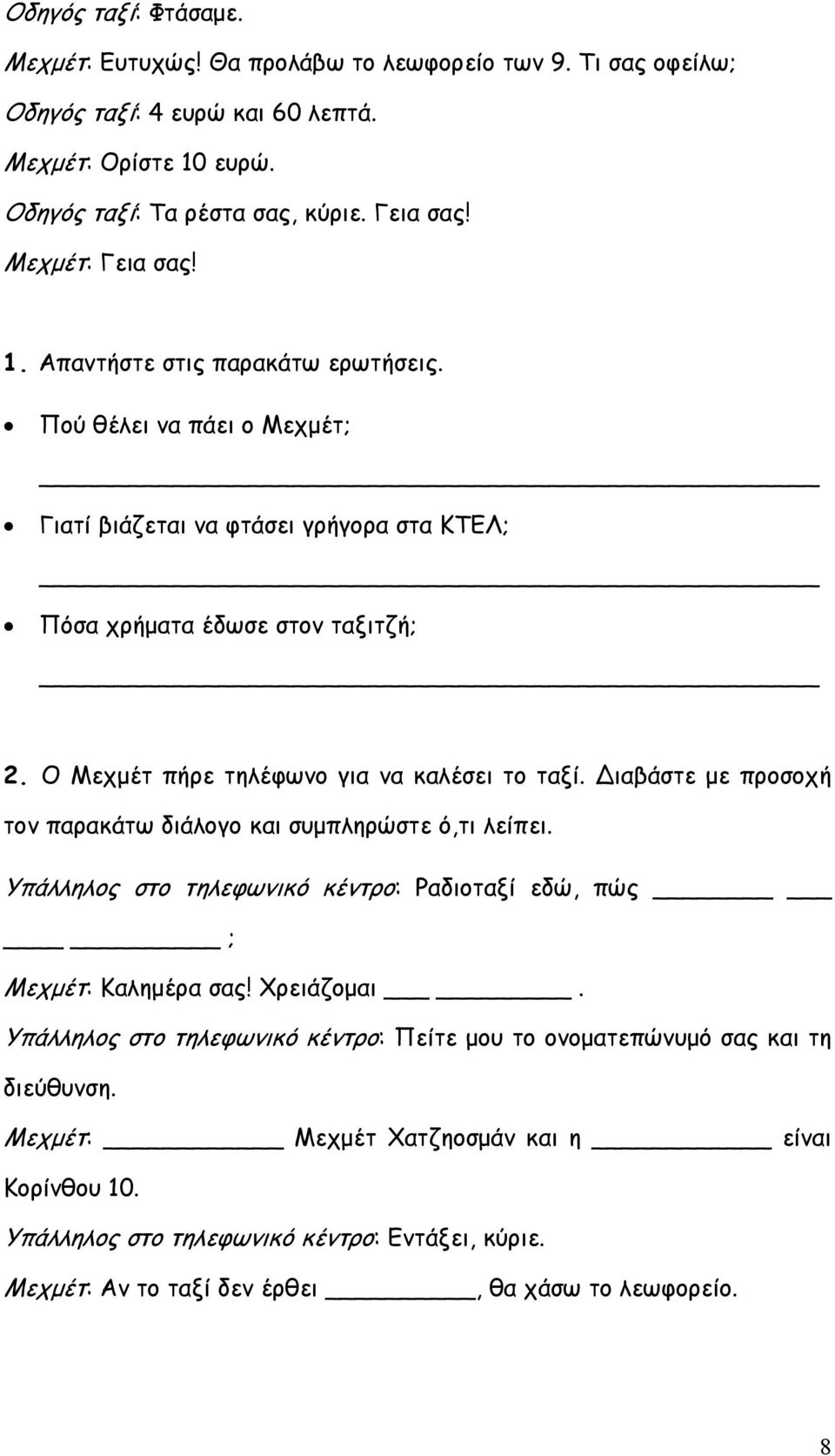 Ο Μεχμέτ πήρε τηλέφωνο για να καλέσει το ταξί. Διαβάστε με προσοχή τον παρακάτω διάλογο και συμπληρώστε ό,τι λείπει. Υπάλληλος στο τηλεφωνικό κέντρο: Ραδιοταξί εδώ, πώς ; Μεχμέτ: Καλημέρα σας!