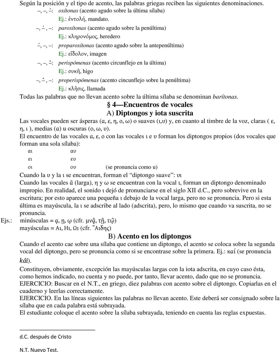 : εἴδολον, imagen,, : perispómenas (acento circunflejo en la última) Ej.: συκη, higo,, : properispómenas (acento cincunflejo sobre la penúltima) Ej.