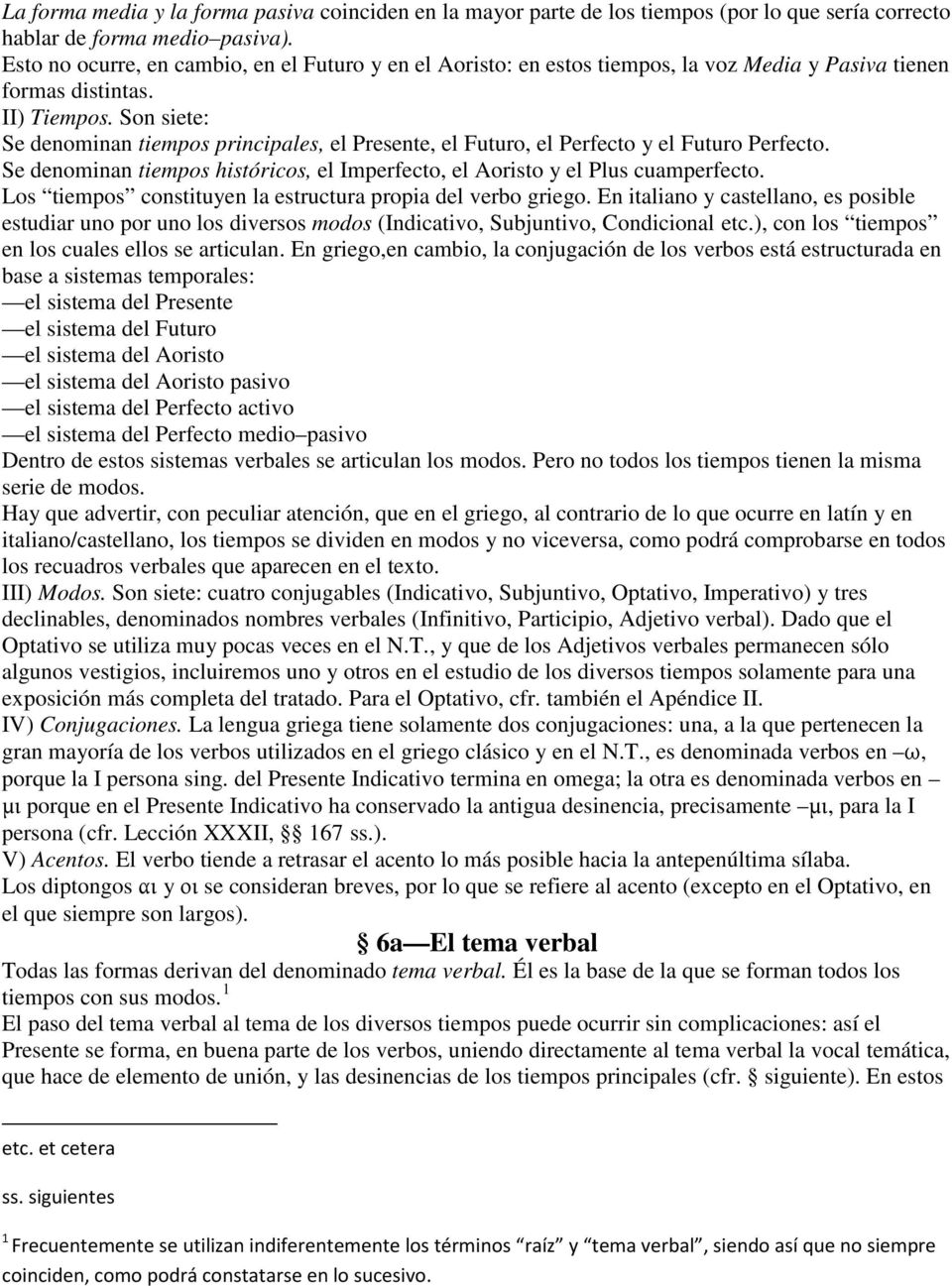 Son siete: Se denominan tiempos principales, el Presente, el Futuro, el Perfecto y el Futuro Perfecto. Se denominan tiempos históricos, el Imperfecto, el Aoristo y el Plus cuamperfecto.