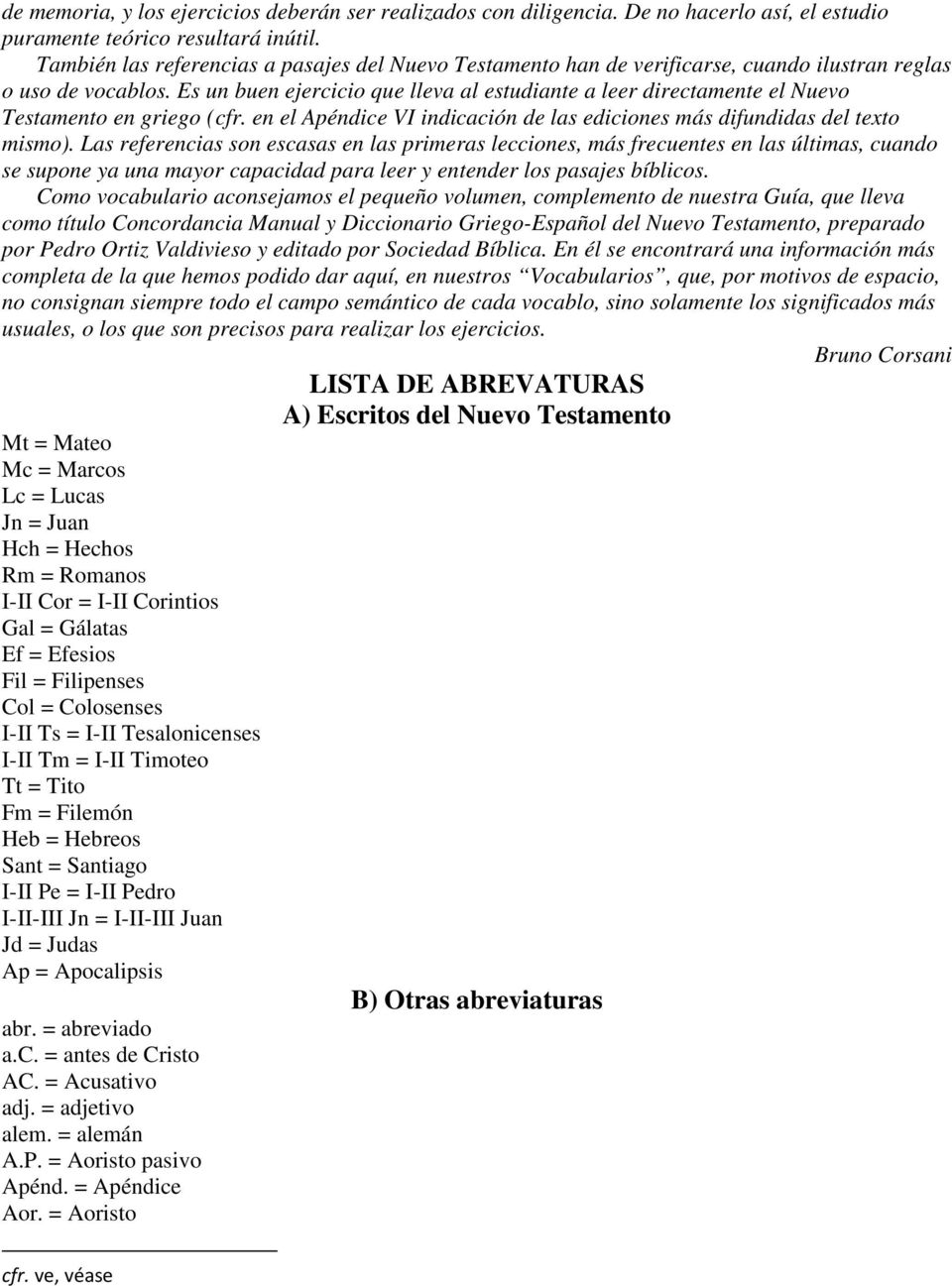 Es un buen ejercicio que lleva al estudiante a leer directamente el Nuevo Testamento en griego (cfr. en el Apéndice VI indicación de las ediciones más difundidas del texto mismo).