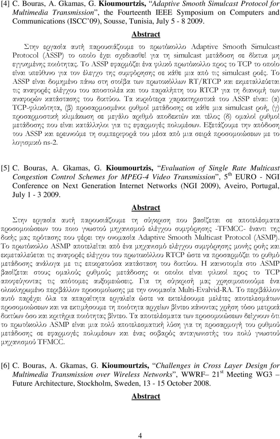 Στην εργασία αυτή παρουσιάζουµε το πρωτόκολλο Adaptive Smooth Simulcast Protocol (ASSP) το οποίο έχει σχεδιασθεί για τη simulcast µετάδοση σε δίκτυα µη εγγυηµένης ποιότητας.