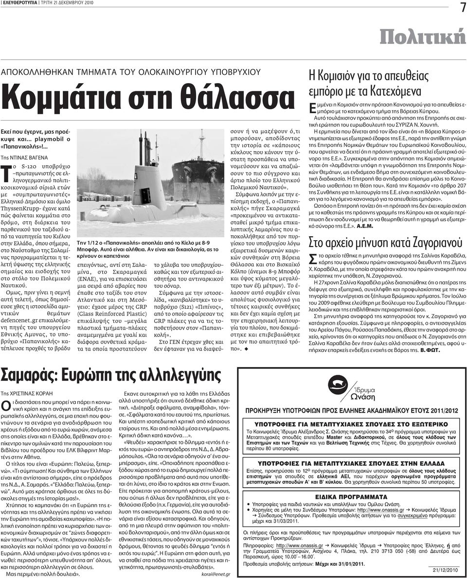 στη διάρκεια του παρθενικού του ταξιδιού α- πό τα ναυπηγεία του Κιέλου στην Ελλάδα, όπου σήµερα, στο Ναύσταθµο της Σαλαµίνας προγραµµατίζεται η τελετή ύψωσης της ελληνικής σηµαίας και εισδοχής του