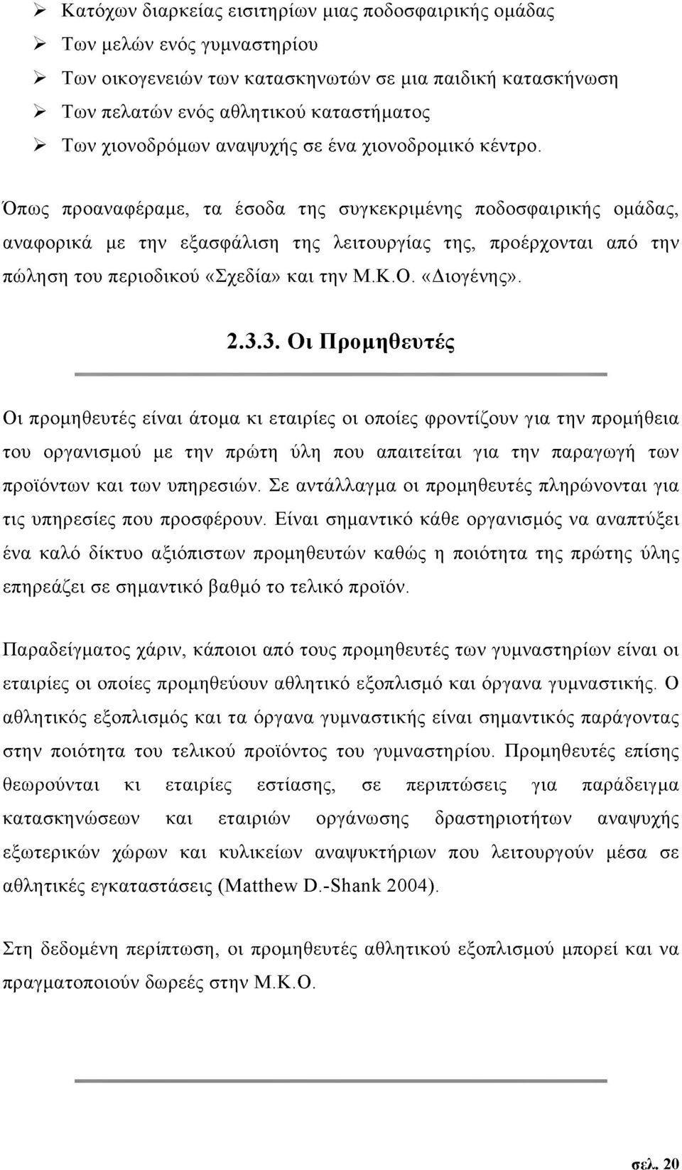 Όπως προαναφέραμε, τα έσοδα της συγκεκριμένης ποδοσφαιρικής ομάδας, αναφορικά με την εξασφάλιση της λειτουργίας της, προέρχονται από την πώληση του περιοδικού «Σχεδία» και την Μ.Κ.Ο. «Διογένης». 2.3.