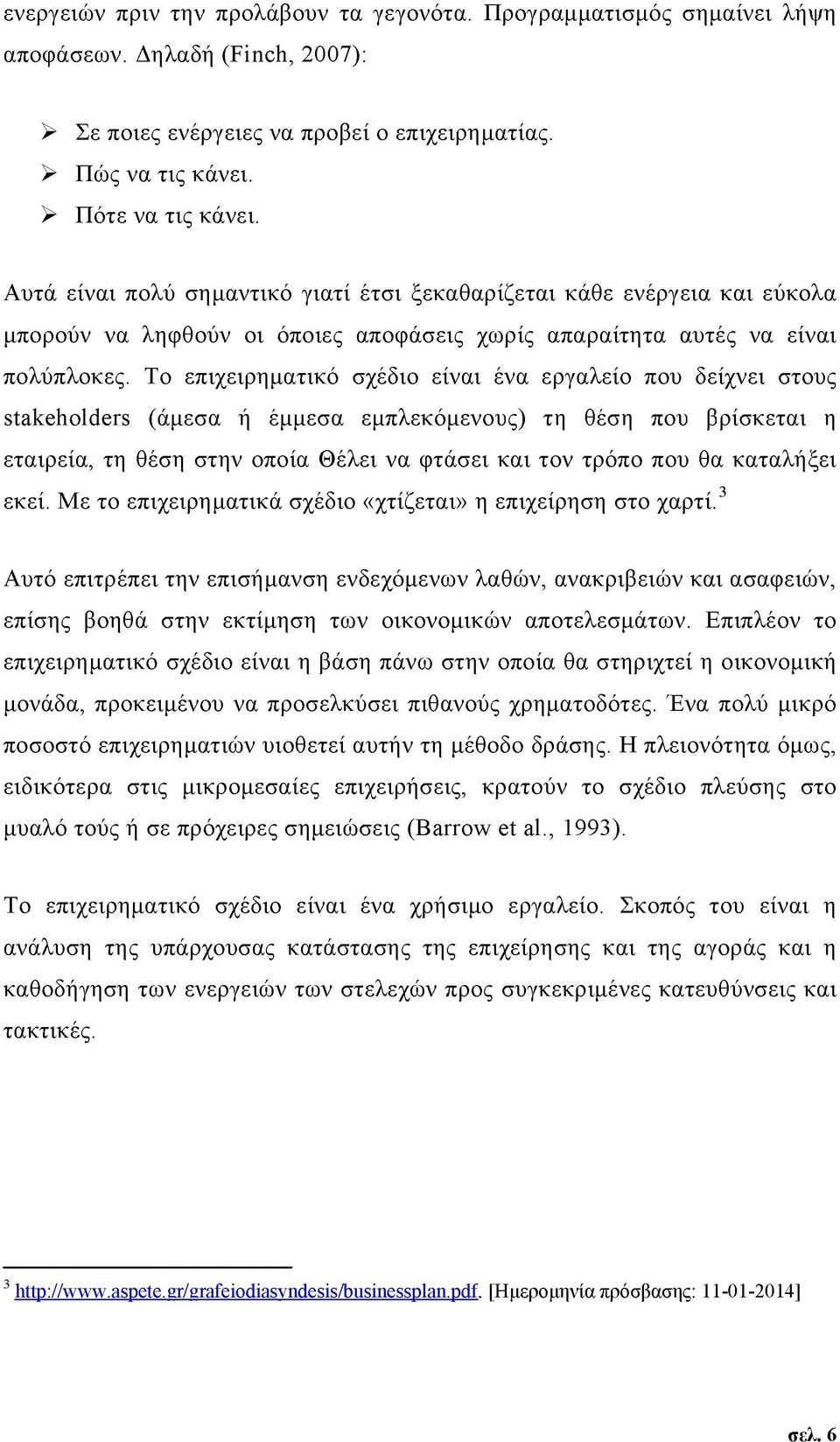 Το επιχειρηματικό σχέδιο είναι ένα εργαλείο που δείχνει στους stakeholders (άμεσα ή έμμεσα εμπλεκόμενους) τη θέση που βρίσκεται η εταιρεία, τη θέση στην οποία Θέλει να φτάσει και τον τρόπο που θα