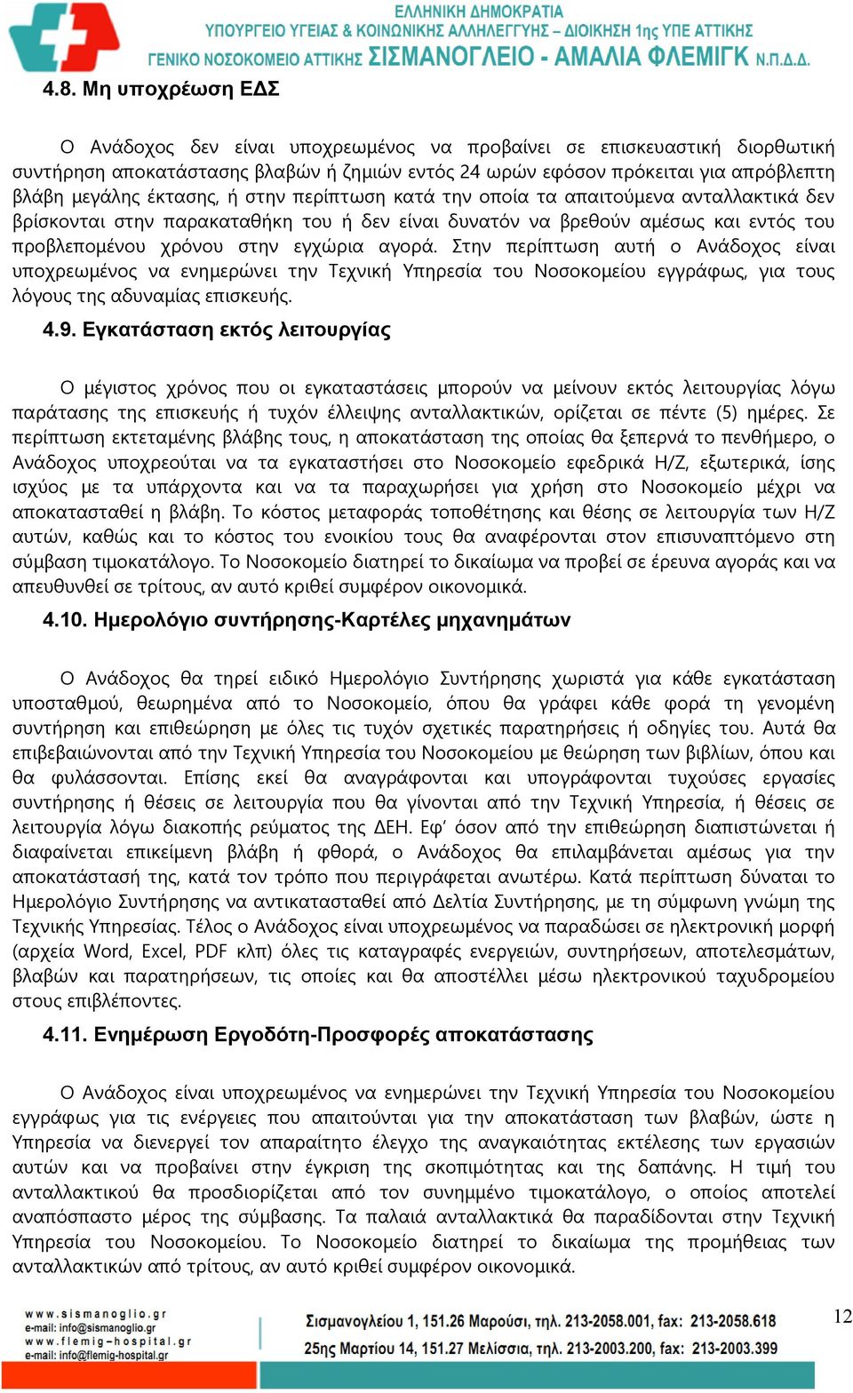 Στην περίπτωση αυτή ο Ανάδοχος είναι υποχρεωμένος να ενημερώνει την Τεχνική Υπηρεσία του Νοσοκομείου εγγράφως, για τους λόγους της αδυναμίας επισκευής. 4.9.