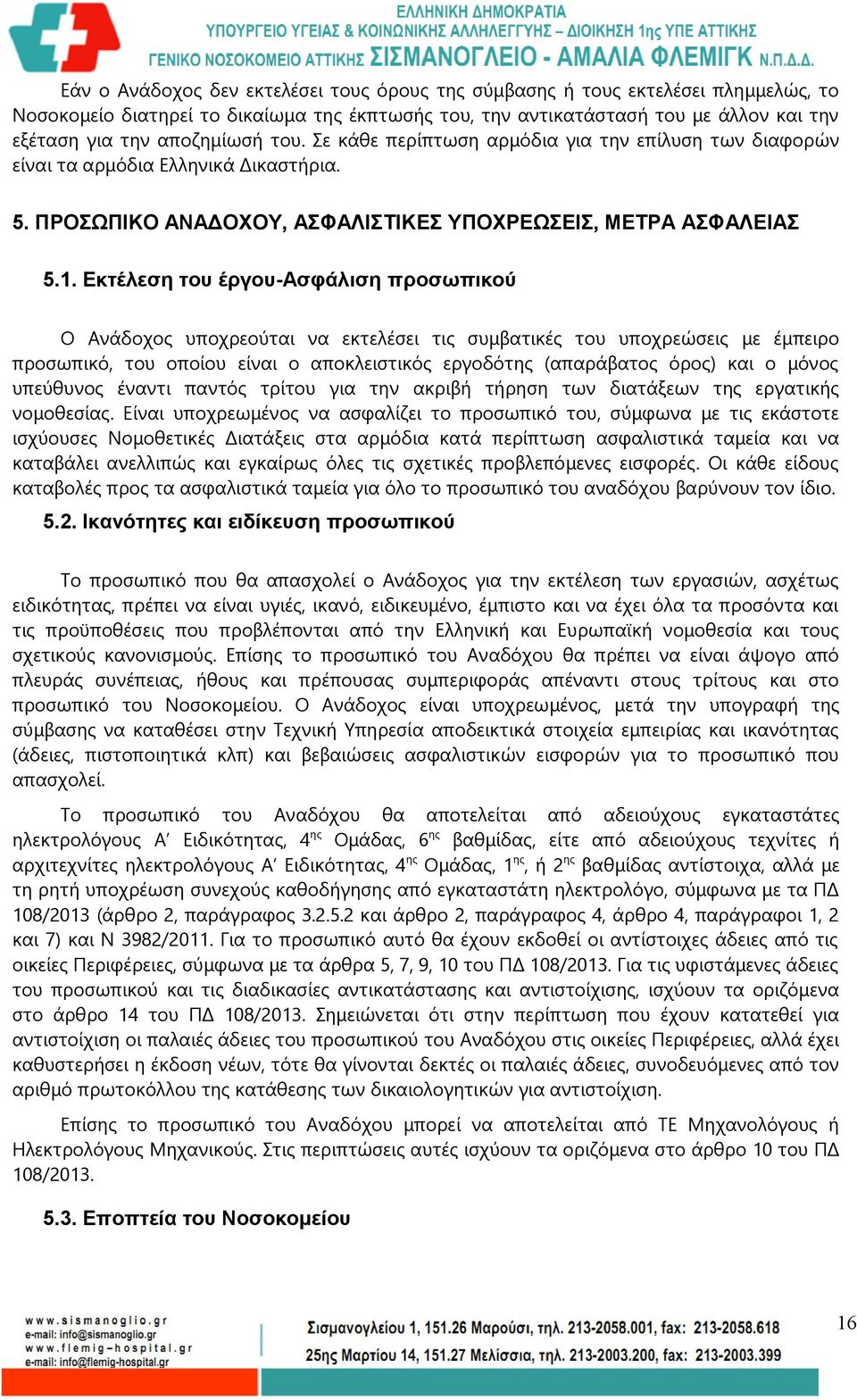 Εκτέλεση του έργου-ασφάλιση προσωπικού Ο Ανάδοχος υποχρεούται να εκτελέσει τις συμβατικές του υποχρεώσεις με έμπειρο προσωπικό, του οποίου είναι ο αποκλειστικός εργοδότης (απαράβατος όρος) και ο