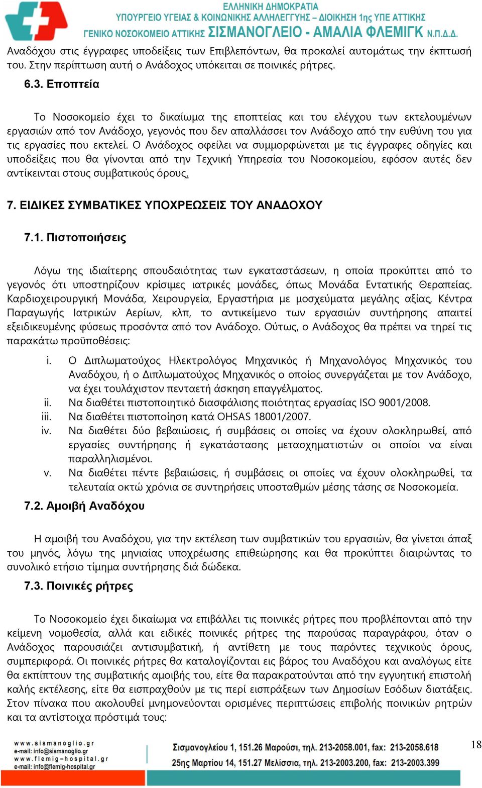 Ο Ανάδοχος οφείλει να συμμορφώνεται με τις έγγραφες οδηγίες και υποδείξεις που θα γίνονται από την Τεχνική Υπηρεσία του Νοσοκομείου, εφόσον αυτές δεν αντίκεινται στους συμβατικούς όρους. 7.