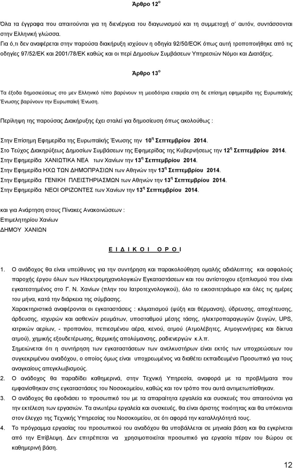 ιατάξεις. Άρθρο 13 ο Τα έξοδα δηµοσιεύσεως στο µεν Ελληνικό τύπο βαρύνουν τη µειοδότρια εταιρεία στη δε επίσηµη εφηµερίδα της Ευρωπαϊκής Ένωσης βαρύνουν την Ευρωπαϊκή Ένωση.