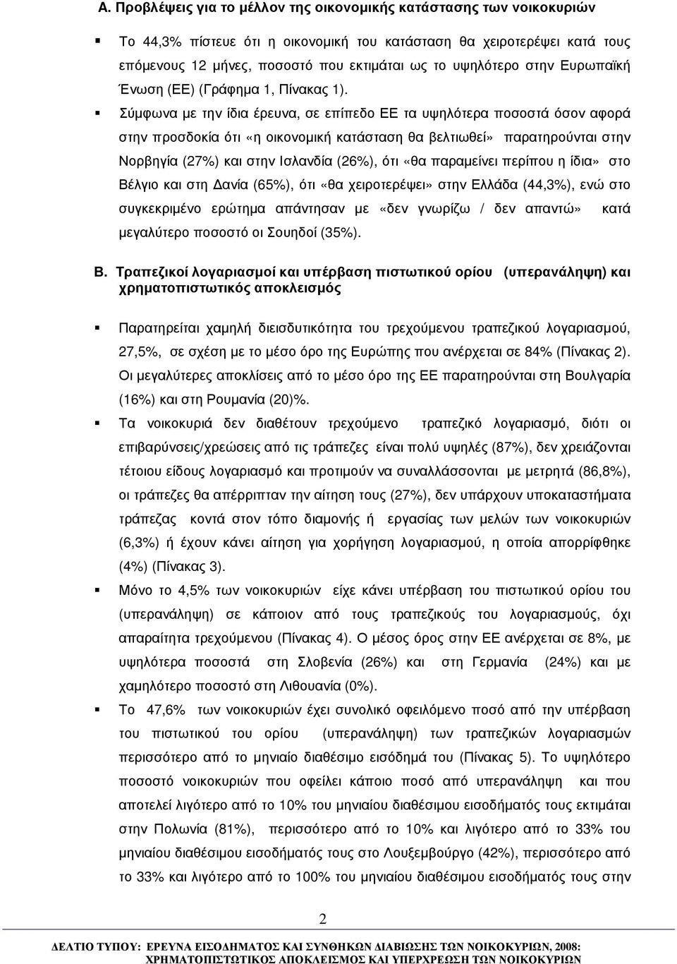 Σύµφωνα µε την ίδια έρευνα, σε επίπεδο ΕΕ τα υψηλότερα ποσοστά όσον αφορά στην προσδοκία ότι «η οικονοµική κατάσταση θα βελτιωθεί» παρατηρούνται στην Νορβηγία (27) και στην Ισλανδία (26), ότι «θα