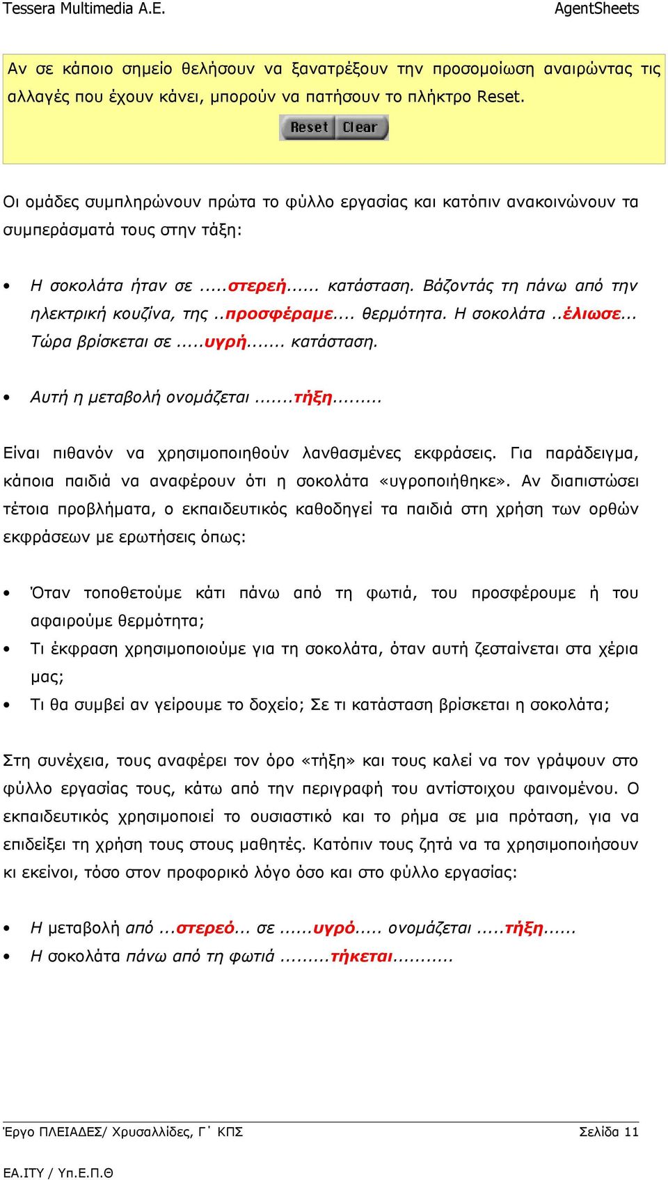 .προσφέραμε... θερμότητα. Η σοκολάτα..έλιωσε... Τώρα βρίσκεται σε...υγρή... κατάσταση. Αυτή η μεταβολή ονομάζεται...τήξη... Είναι πιθανόν να χρησιμοποιηθούν λανθασμένες εκφράσεις.