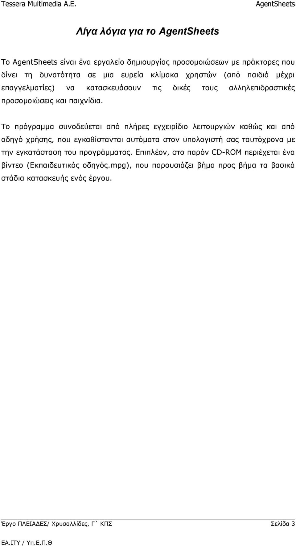 Το πρόγραμμα συνοδεύεται από πλήρες εγχειρίδιο λειτουργιών καθώς και από οδηγό χρήσης, που εγκαθίστανται αυτόματα στον υπολογιστή σας ταυτόχρονα