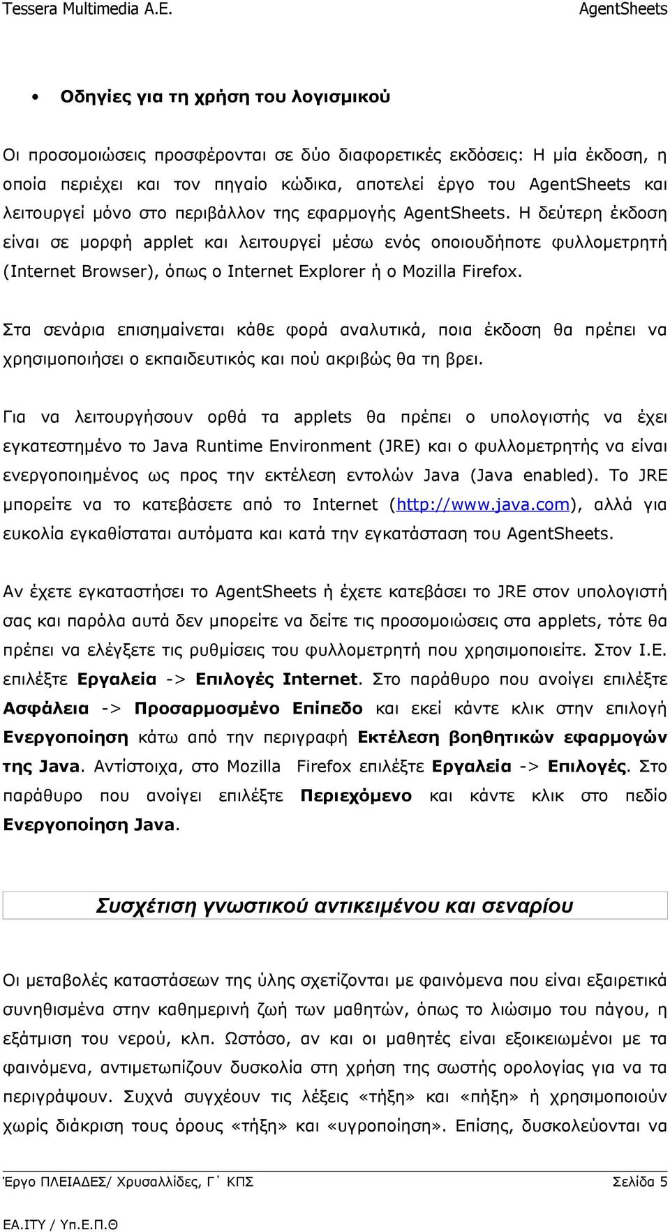 Στα σενάρια επισημαίνεται κάθε φορά αναλυτικά, ποια έκδοση θα πρέπει να χρησιμοποιήσει ο εκπαιδευτικός και πού ακριβώς θα τη βρει.