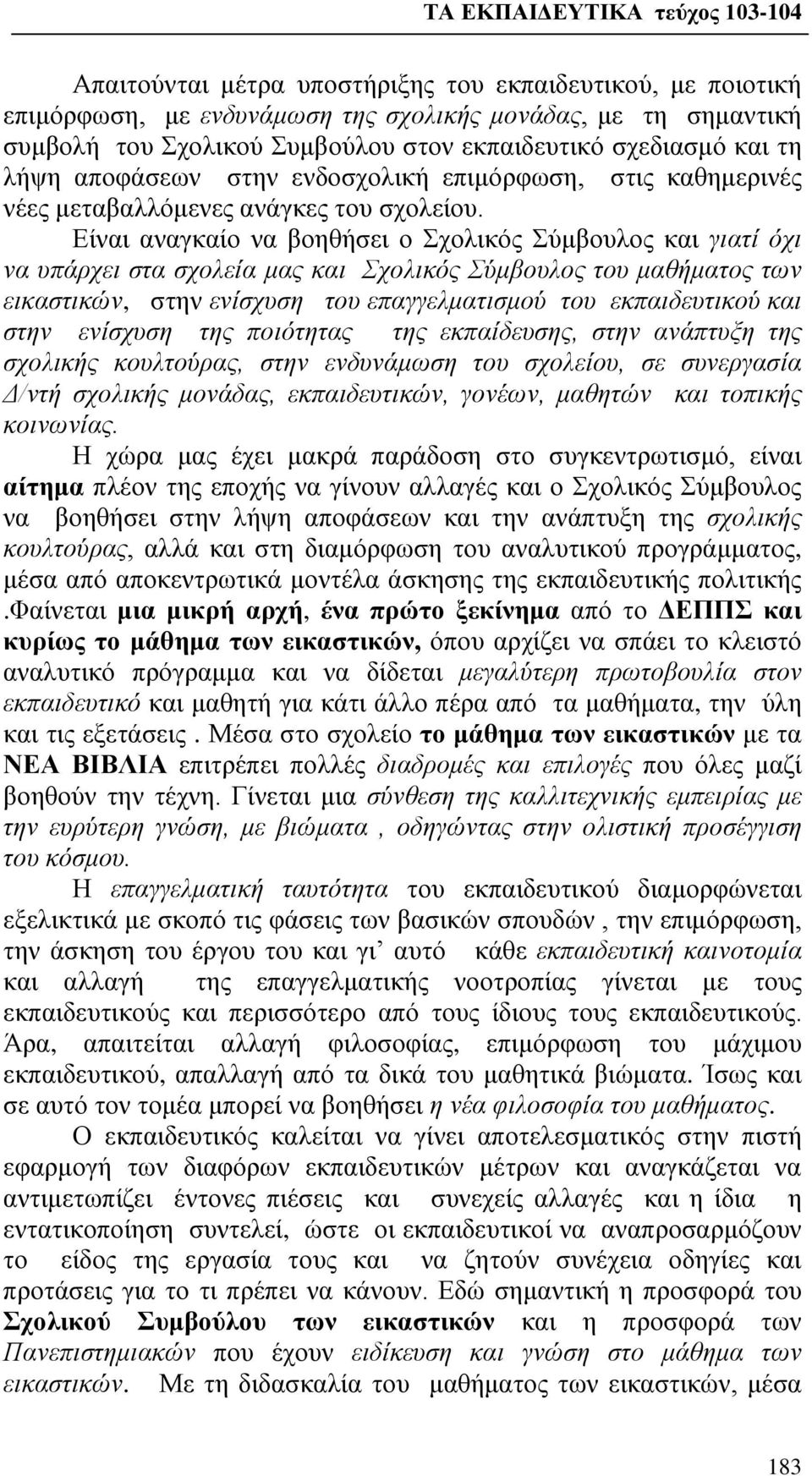 Είναι αναγκαίο να βοηθήσει ο Σχολικός Σύμβουλος και γιατί όχι να υπάρχει στα σχολεία μας και Σχολικός Σύμβουλος του μαθήματος των εικαστικών, στην ενίσχυση του επαγγελματισμού του εκπαιδευτικού και