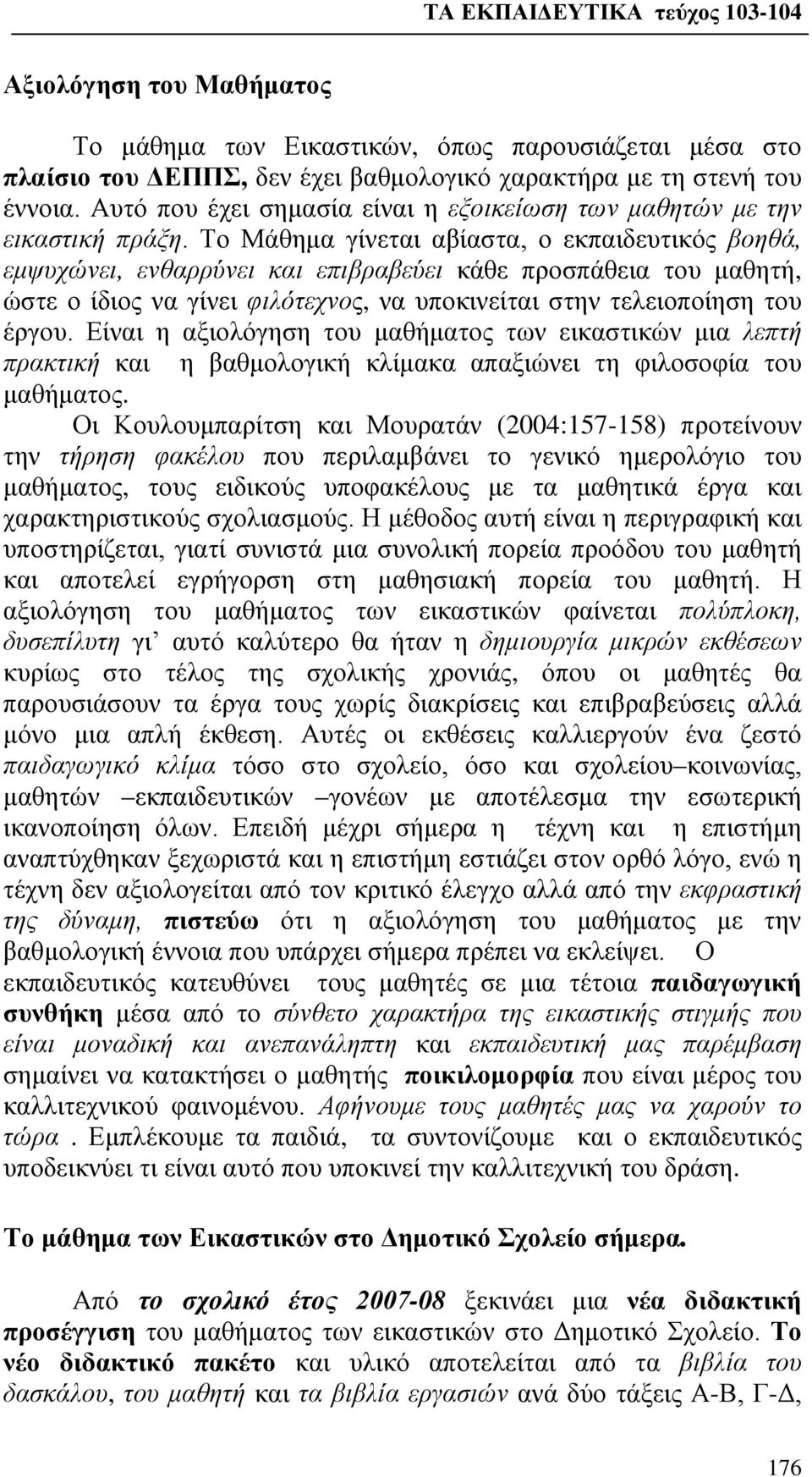 Το Μάθημα γίνεται αβίαστα, ο εκπαιδευτικός βοηθά, εμψυχώνει, ενθαρρύνει και επιβραβεύει κάθε προσπάθεια του μαθητή, ώστε ο ίδιος να γίνει φιλότεχνος, να υποκινείται στην τελειοποίηση του έργου.