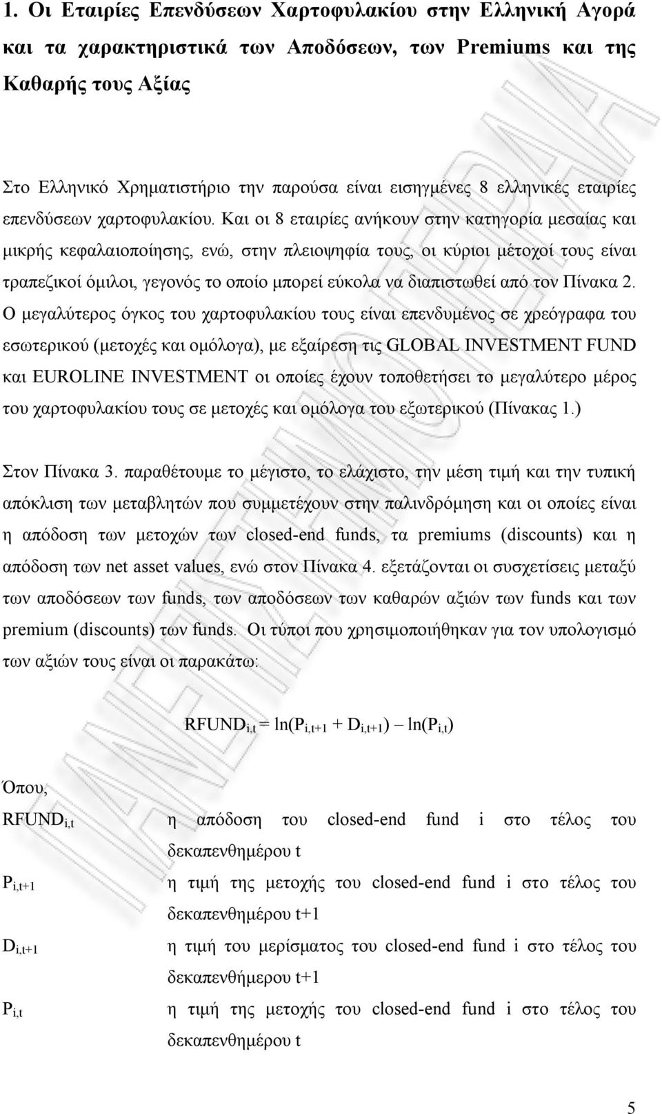 Και οι 8 εταιρίες ανήκουν στην κατηγορία μεσαίας και μικρής κεφαλαιοποίησης, ενώ, στην πλειοψηφία τους, οι κύριοι μέτοχοί τους είναι τραπεζικοί όμιλοι, γεγονός το οποίο μπορεί εύκολα να διαπιστωθεί