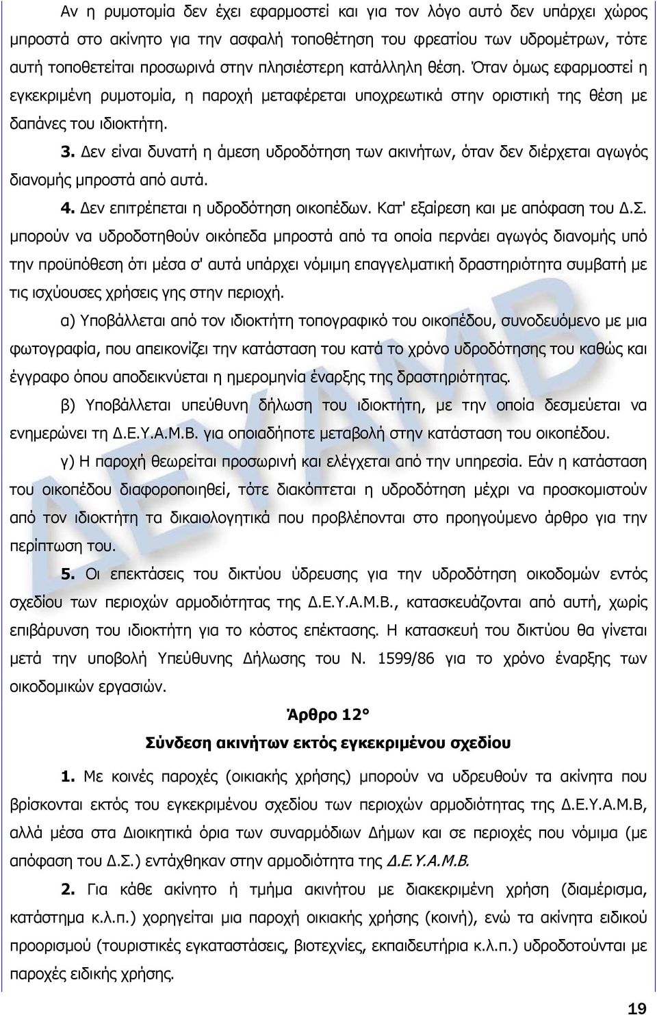 Δεν είναι δυνατή η άμεση υδροδότηση των ακινήτων, όταν δεν διέρχεται αγωγός διανομής μπροστά από αυτά. 4. Δεν επιτρέπεται η υδροδότηση οικοπέδων. Κατ' εξαίρεση και με απόφαση του Δ.Σ.