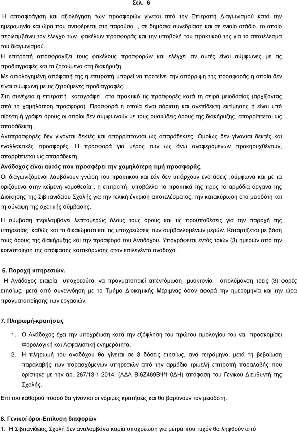 Η επιτροπή αποσφραγίζει τους φακέλους προσφορών και ελέγχει αν αυτές είναι σύµφωνες µε τις προδιαγραφές και τα ζητούµενα στη διακήρυξη.