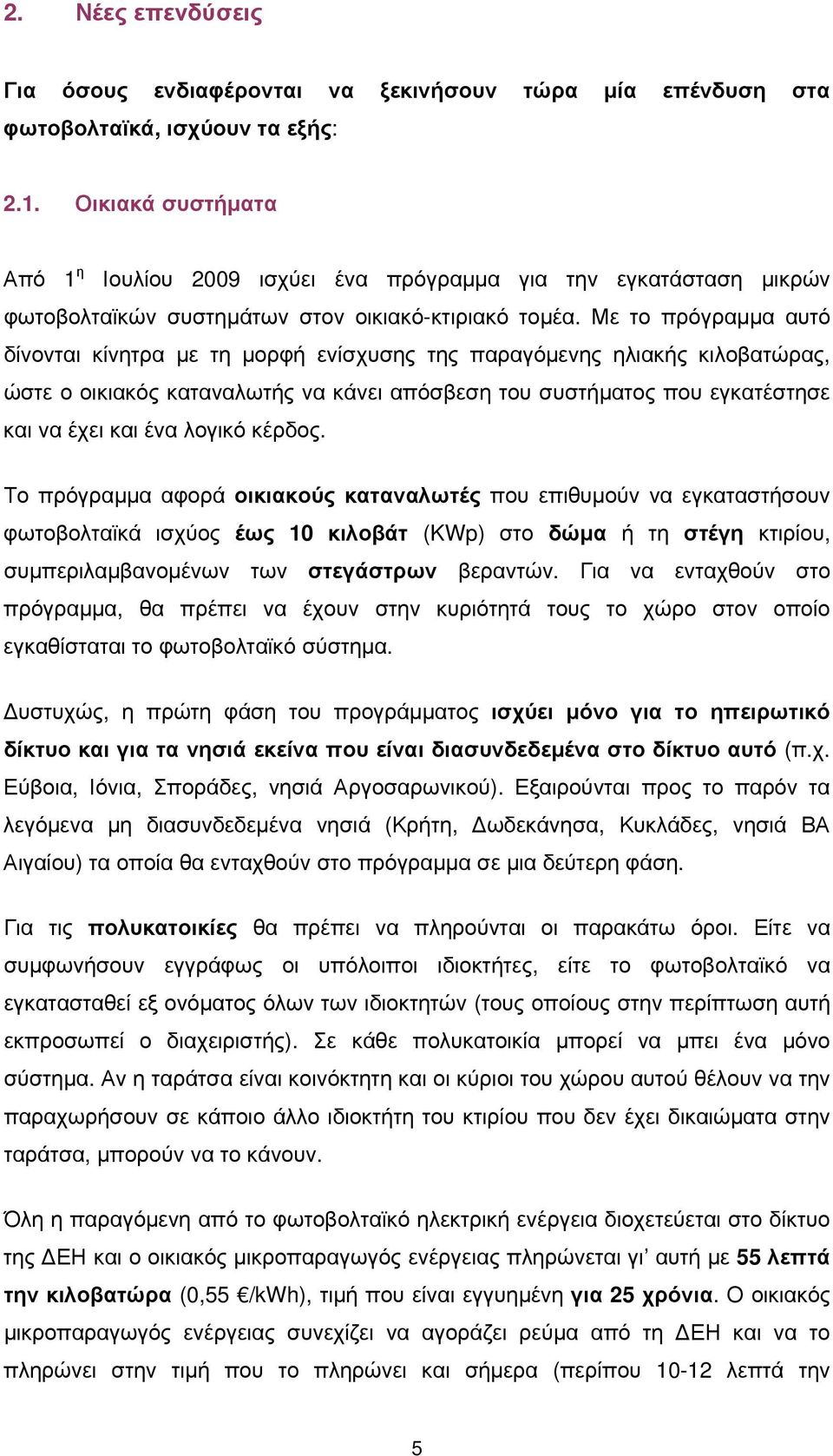 Με το πρόγραμμα αυτό δίνονται κίνητρα με τη μορφή ενίσχυσης της παραγόμενης ηλιακής κιλοβατώρας, ώστε ο οικιακός καταναλωτής να κάνει απόσβεση του συστήματος που εγκατέστησε και να έχει και ένα