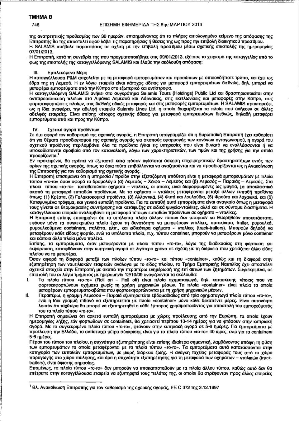 Η Επιτροπή, κατά τη συνεδρία της που πραγματοποιήθηκε στις 09/01/2013, εξέτασε το χειρισμό της καταγγελίας υπό το φως της επιστολής της καταγγελλόμενης SALAMIS και έλαβε την ακόλουθη απόφαση: III.