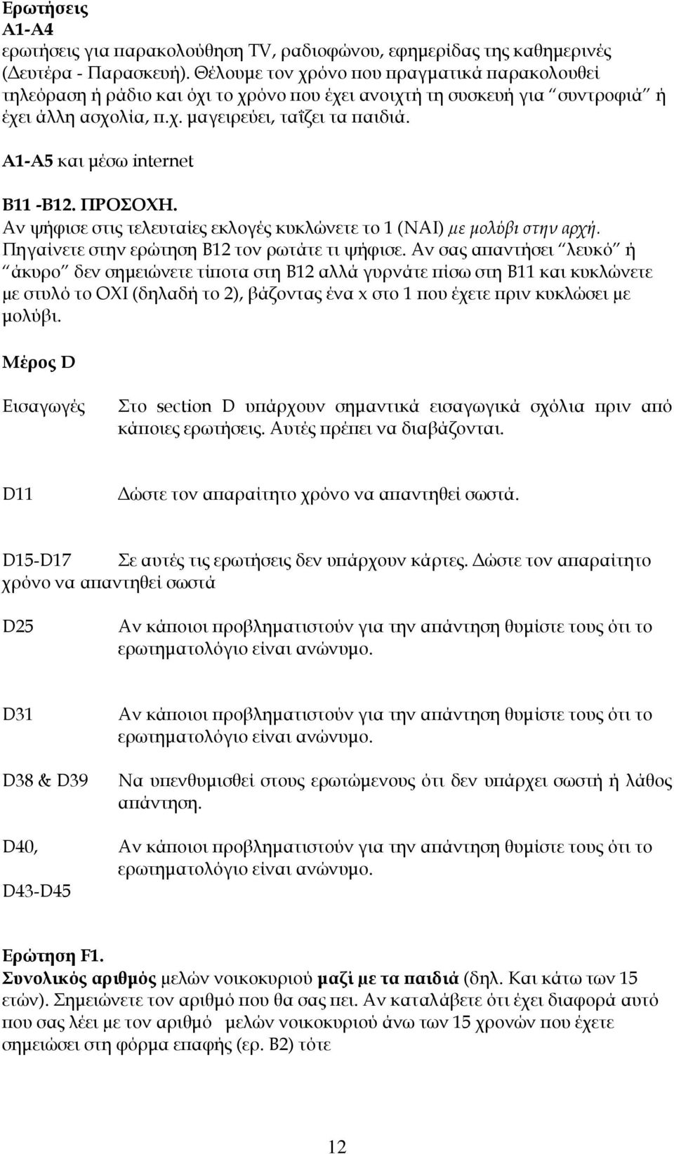 Α1-Α5 και µέσω internet Β11 -Β12. ΠΡΟΣΟΧΗ. Αν ψήφισε στις τελευταίες εκλογές κυκλώνετε το 1 (ΝΑΙ) µε µολύβι στην αρχή. Πηγαίνετε στην ερώτηση Β12 τον ρωτάτε τι ψήφισε.