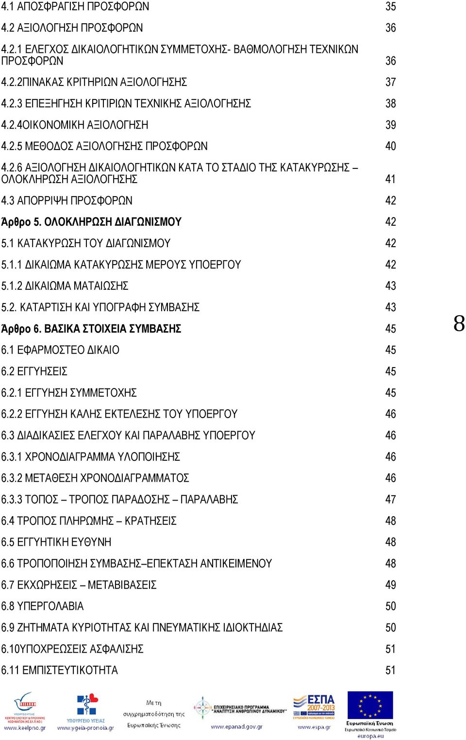 ΟΛΟΚΛΗΡΩΣΗ ΔΙΑΓΩΝΙΣΜΟΥ 42 5.1 ΚΑΤΑΚΥΡΩΣΗ ΤΟΥ ΔΙΑΓΩΝΙΣΜΟΥ 42 5.1.1 ΔΙΚΑΙΩΜΑ ΚΑΤΑΚΥΡΩΣΗΣ ΜΕΡΟΥΣ ΥΠΟΕΡΓΟΥ 42 5.1.2 ΔΙΚΑΙΩΜΑ ΜΑΤΑΙΩΣΗΣ 43 5.2. ΚΑΤΑΡΤΙΣΗ ΚΑΙ ΥΠΟΓΡΑΦΗ ΣΥΜΒΑΣΗΣ 43 Άρθρο 6.