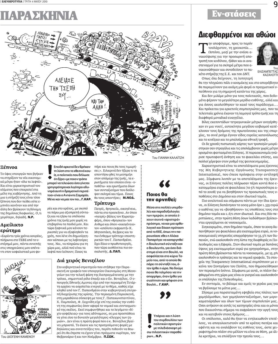 Από τη µια η στήριξή τους είναι τόσο ξέπνοη που δεν πείθει ούτε ε- µπνέει κανέναν και από την άλλη δεν βρίσκουν τη δύναµη της δηµόσιας διαφωνίας. Ο,τι χειρότερο, δηλαδή..ƒ.
