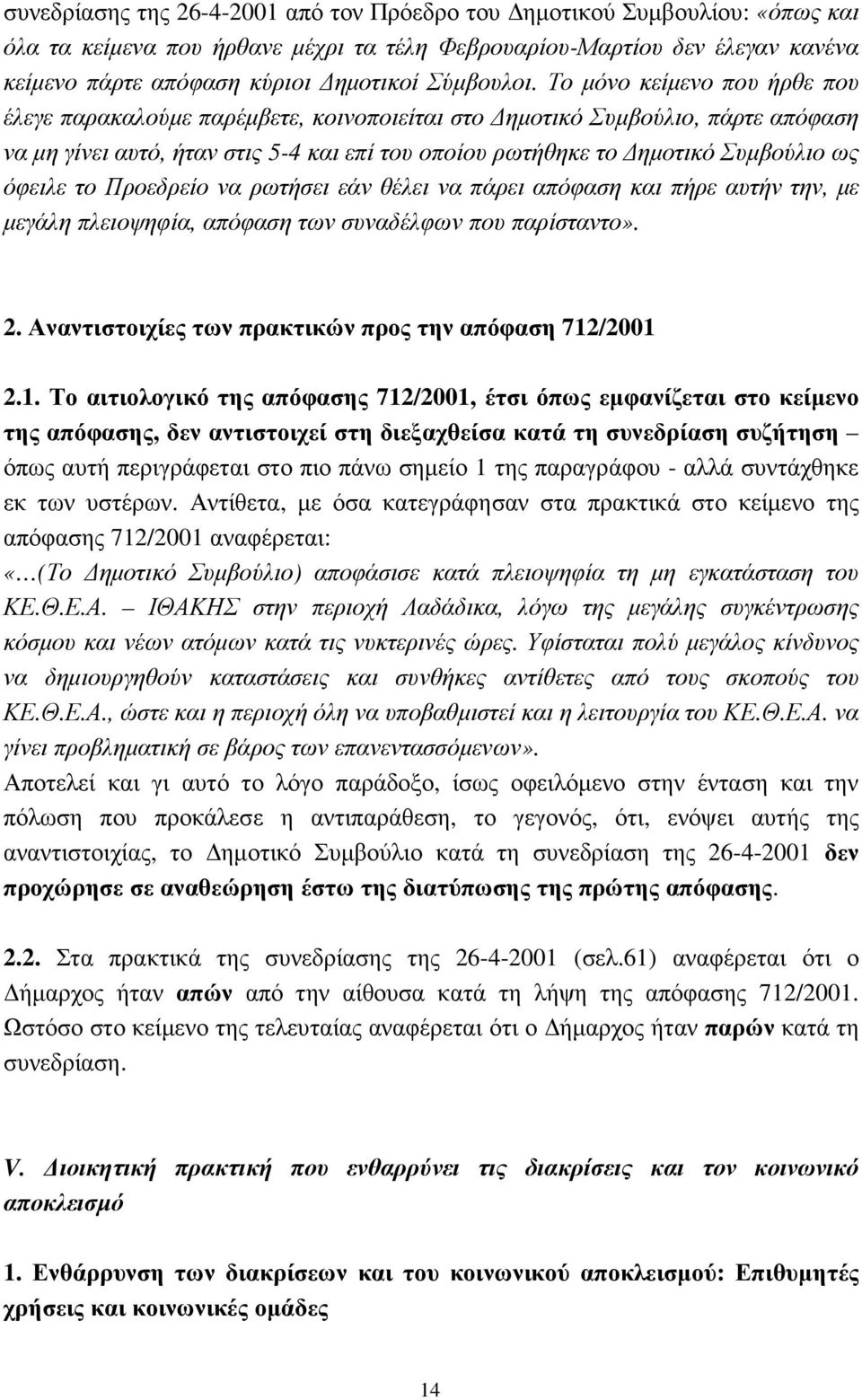 Το µόνο κείµενο που ήρθε που έλεγε παρακαλούµε παρέµβετε, κοινοποιείται στο ηµοτικό Συµβούλιο, πάρτε απόφαση να µη γίνει αυτό, ήταν στις 5-4 και επί του οποίου ρωτήθηκε το ηµοτικό Συµβούλιο ως όφειλε