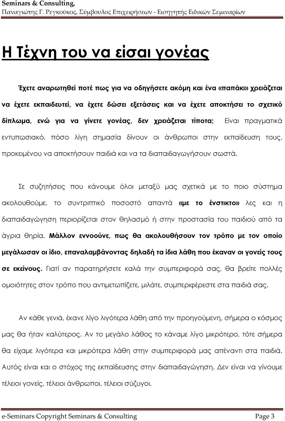 Σε συζητήσεις που κάνουμε όλοι μεταξύ μας σχετικά με το ποιο σύστημα ακολουθούμε, το συντριπτικό ποσοστό απαντά «με το ένστικτο» λες και η διαπαιδαγώγηση περιορίζεται στον θηλασμό ή στην προστασία