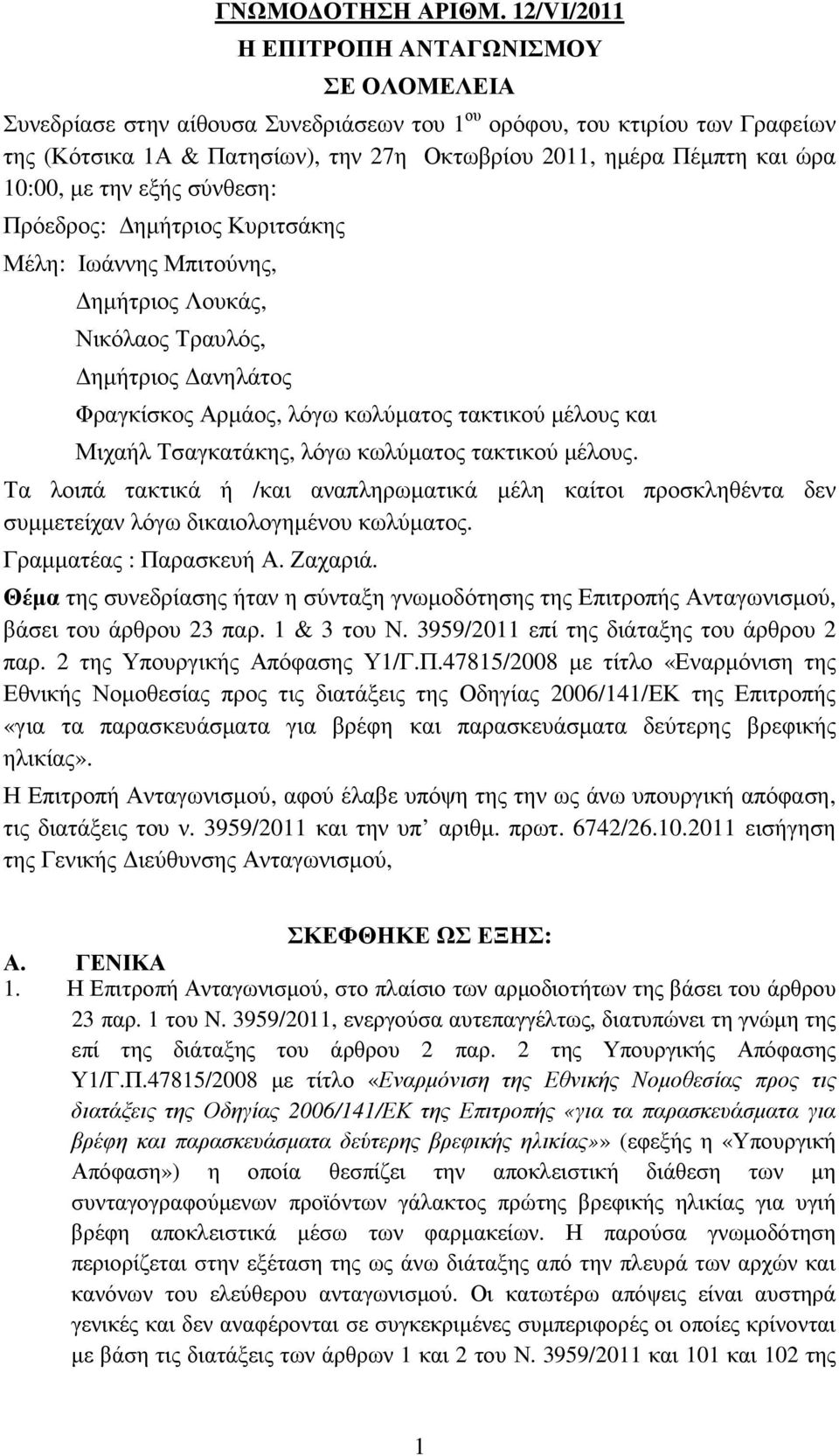 ώρα 10:00, µε την εξής σύνθεση: Πρόεδρος: ηµήτριος Κυριτσάκης Μέλη: Ιωάννης Μπιτούνης, ηµήτριος Λουκάς, Νικόλαος Τραυλός, ηµήτριος ανηλάτος Φραγκίσκος Αρµάος, λόγω κωλύµατος τακτικού µέλους και