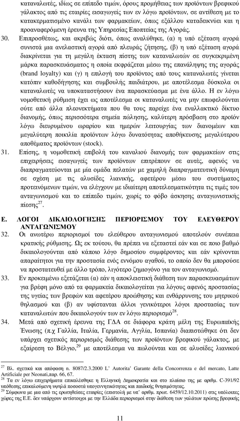 Επιπροσθέτως, και ακριβώς διότι, όπως αναλύθηκε, (α) η υπό εξέταση αγορά συνιστά µια ανελαστική αγορά από πλευράς ζήτησης, (β) η υπό εξέταση αγορά διακρίνεται για τη µεγάλη έκταση πίστης των