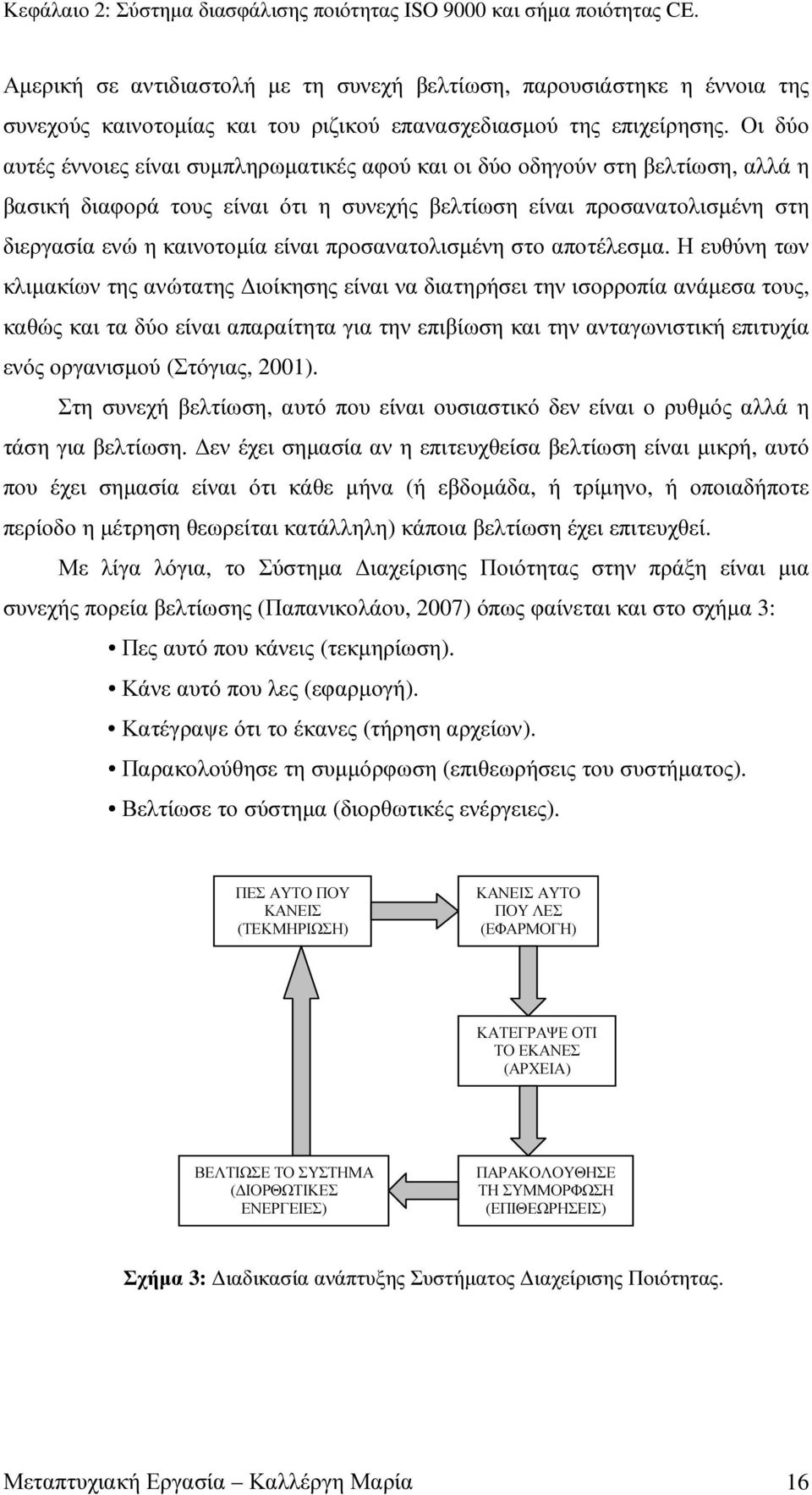 Οι δύο αυτές έννοιες είναι συµπληρωµατικές αφού και οι δύο οδηγούν στη βελτίωση, αλλά η βασική διαφορά τους είναι ότι η συνεχής βελτίωση είναι προσανατολισµένη στη διεργασία ενώ η καινοτοµία είναι