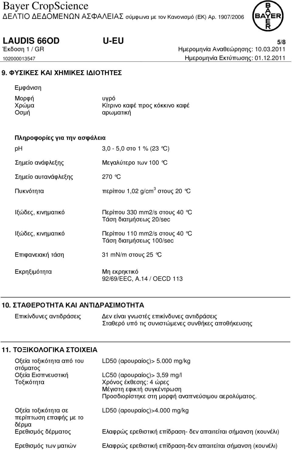 Μεγαλύτερο των 100 C 270 C Πυκνότητα περίπου 1,02 g/cm 3 στους 20 C Ιξώδες, κινηµατικό Ιξώδες, κινηµατικό Περίπου 330 mm2/s στους 40 C Τάση διατµήσεως 20/sec Περίπου 110 mm2/s στους 40 C Τάση