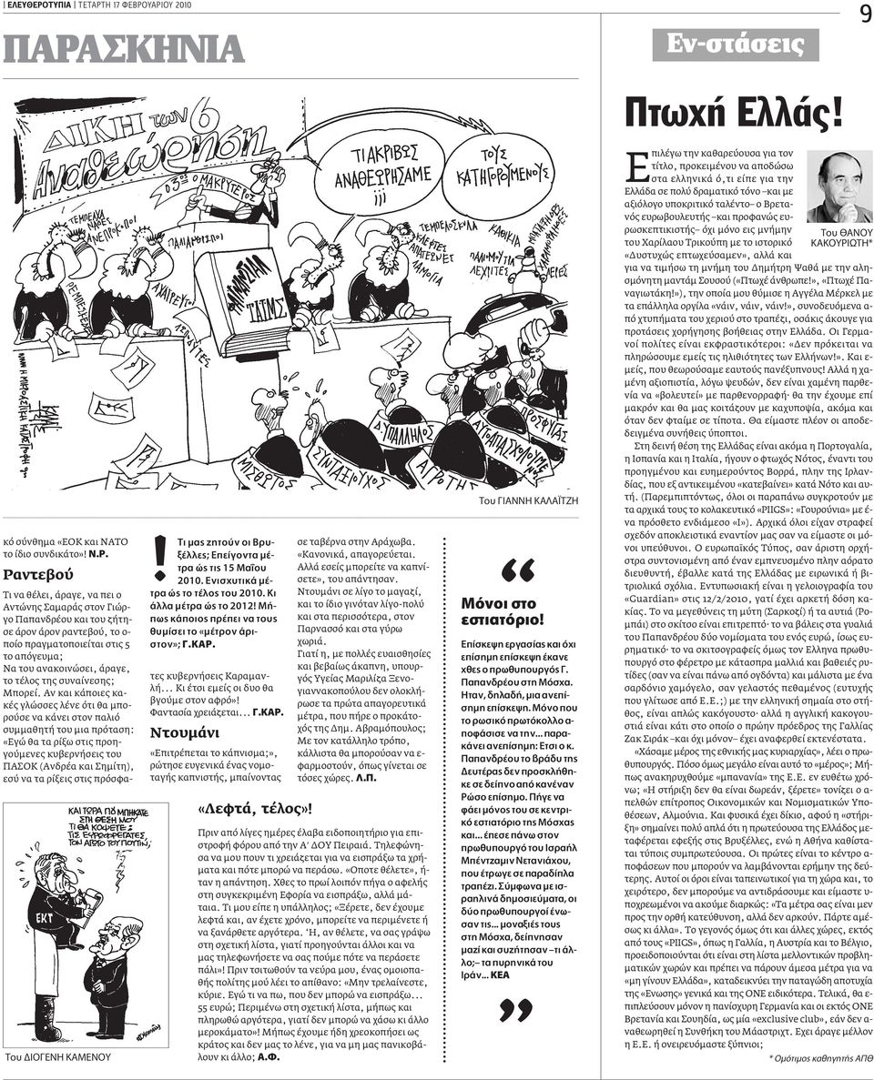 Τι να θέλει, άραγε, να πει ο Αντώνης Σαµαράς στον Γιώργο Παπανδρέου και του ζήτησε άρον άρον ραντεβού, το ο- ποίο πραγµατοποιείται στις 5 το απόγευµα; Να του ανακοινώσει, άραγε, το τέλος της