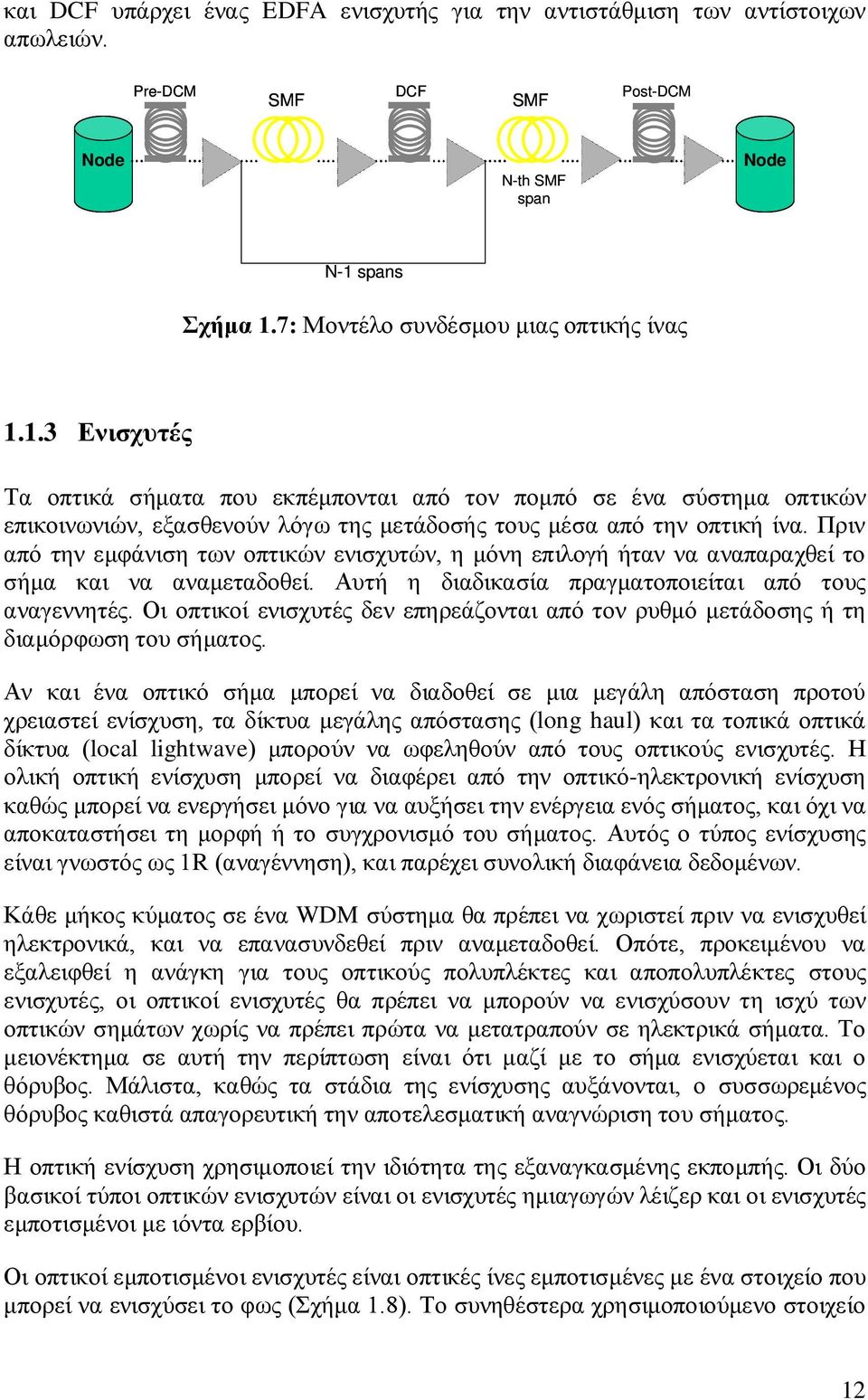 Πριν από την εμφάνιση των οπτικών ενισχυτών, η μόνη επιλογή ήταν να αναπαραχθεί το σήμα και να αναμεταδοθεί. Αυτή η διαδικασία πραγματοποιείται από τους αναγεννητές.