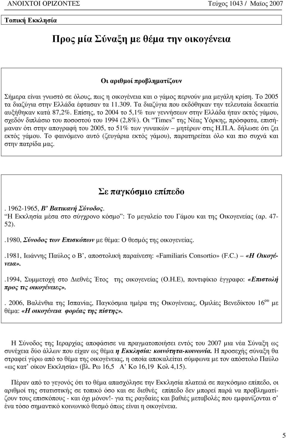 Επίσης, το 2004 το 5,1% των γεννήσεων στην Ελλάδα ήταν εκτός γάµου, σχεδόν διπλάσιο του ποσοστού του 1994 (2,8%).