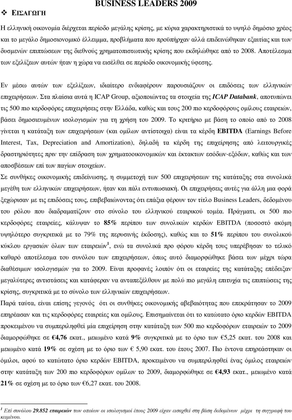 Αποτέλεσµα των εξελίξεων αυτών ήταν η χώρα να εισέλθει σε περίοδο οικονοµικής ύφεσης. Εν µέσω αυτών των εξελίξεων, ιδιαίτερο ενδιαφέρουν παρουσιάζουν οι επιδόσεις των ελληνικών επιχειρήσεων.