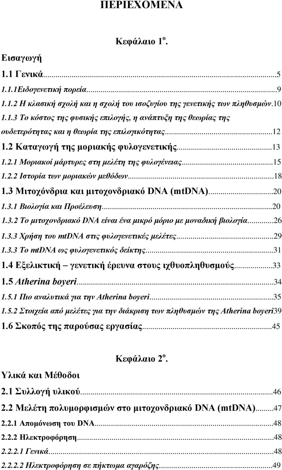 3.1 Βιολογία και Προέλευση...20 1.3.2 Το μιτοχονδριακό DNA είναι ένα μικρό μόριο με μοναδική βιολογία...26 1.3.3 Χρήση του mtdna στις φυλογενετικές μελέτες...29 1.3.3 Το mtdna ως φυλογενετικός δείκτης.