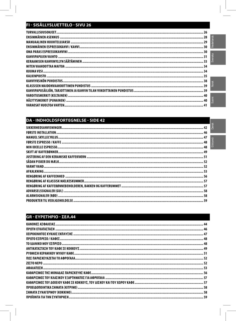 .. 38 KLASSISEN MAIDONVAAHDOTTIMEN PUHDISTUS... 39 KAHVIPAPUSÄILIÖN, TARJOTTIMEN JA KAHVIN TILAN VIIKOITTAINEN PUHDISTUS... 39 VAROITUSMERKIT (KELTAINEN)... 40 HÄLYTYSMERKIT (PUNAINEN).