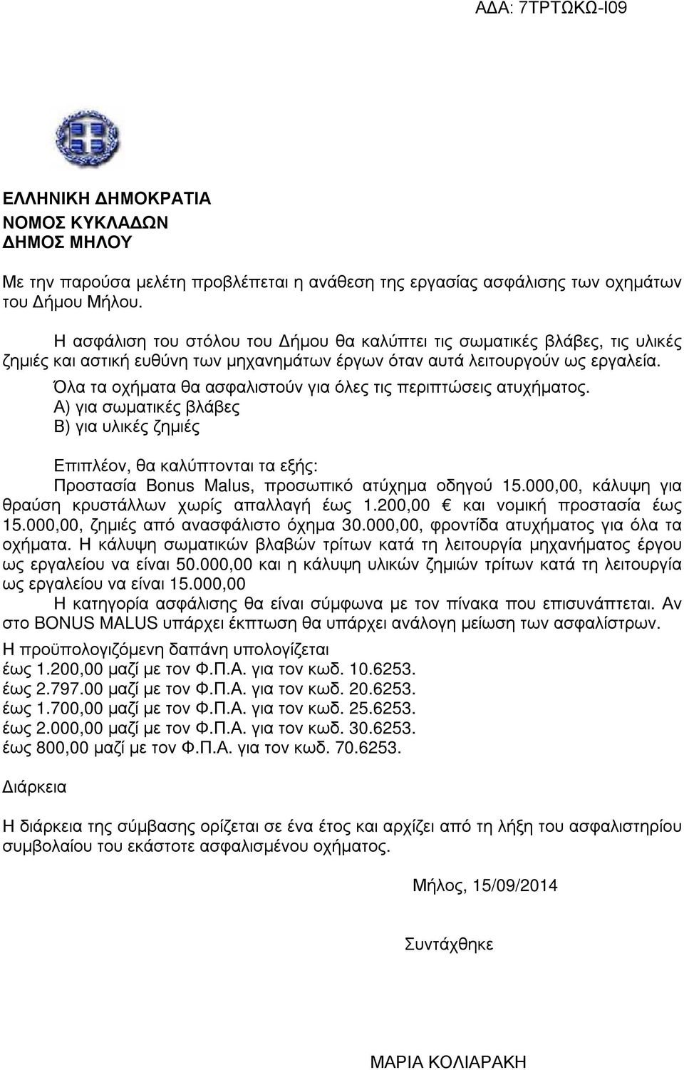 Όλα τα οχήµατα θα ασφαλιστούν για όλες τις περιπτώσεις ατυχήµατος. Α) για σωµατικές βλάβες Β) για υλικές ζηµιές Επιπλέον, θα καλύπτονται τα εξής: Προστασία Bonus Malus, προσωπικό ατύχηµα οδηγού 15.