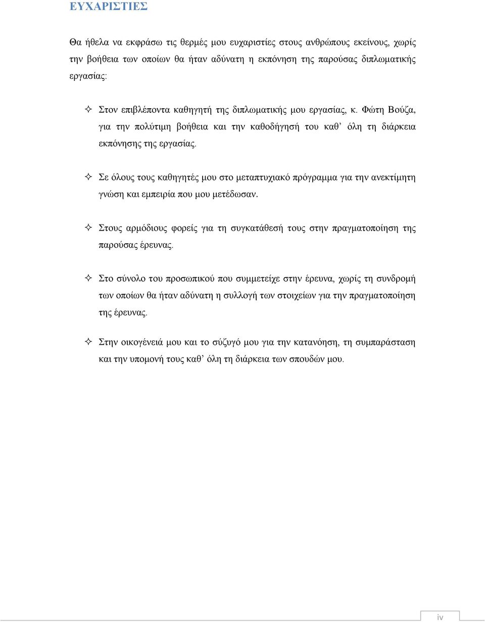 Σε όλους τους καθηγητές μου στο μεταπτυχιακό πρόγραμμα για την ανεκτίμητη γνώση και εμπειρία που μου μετέδωσαν. Στους αρμόδιους φορείς για τη συγκατάθεσή τους στην πραγματοποίηση της παρούσας έρευνας.
